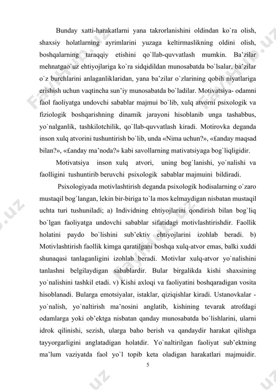 ga tayyorgarligini anglatadigan holatdir. yo`naltirilgan faoliyat sub’ektning ma’lum vaziyatda faol yo`l topib keta oladigan harakatlari majmuidir. yo`nalish – tug`ilgan yo`l, maqsad sari shaxsning xatti-harakati va faoliyatini aniq sharoitlardan qat’iy nazar ma’lum yo`lga yo`naltiruvchi barqaror motivlar majmuidir. ular asosiy, etakchi va bosh ehtiyojlar, qiziqishlar, moyillik, e’tiqod, dunyoqarashlar, yuksak g`oyalar bilan xarakterlanadi. har qanday motivlarning orqasida shaxsning ehtiyojlari yotadi. inson ehtiyojlari, maqsadi, istagi, qiziqishlari shaxsiy holatlardir. ehtiyoj - jonli mavjudodning hayot kechirishning konkret shart-sharoitlariga qaramligini ifoda etuvchi va bu shart-sharoitlarga nisbatan uning faolligini vujudga keltiruvchi holatdir. amerikalik psixologik a.maslou «inson ehtiyojlarini ierarxiya» tizimlarini quyidagicha tavsiya etadi: motivatsiyaning bir necha psixologik nazariyalari mavjud: 1. qaror qabul qilish nazariyasida ta’kidlanishicha inson ongi tafakkurga, iroda va xatti harakatni tanlash imkoniyatiga ega. demak, inson xulqi motivining asosi aql, ong va inson irodasidir. 2. instinktlar nazariyasida (z.freyd, u.magdugall) – biologizator nuqtai nazari mavjud bo`lib, unga asosan insonga, hayvonlarga xos instinktlar biriktirilgan. xx asrning 20-yillarida instinktlar nazariyasi o`rniga …