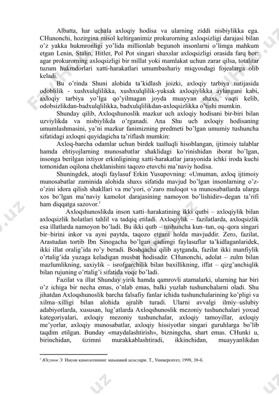 rishga intiladi, tirishqoq, oila a’zolariga mehribon va h.k. unday odamni biz xushxulq inson deymiz va unga mahallamizning namunasi sifatida qaraymiz. bordi-yu, aksincha bo’lsa, u qo’ni-qo’shnilar bilan qo’pol muomala qilsa, to’y-ma’rakalarda janjal ko’tarsa, sal gapga o’dag’aylab, musht o’qtalsa, ichib kelib, oilada xotin-bolalarini urib, haqoratlasa, uni badxulq deymiz. uning badxulqliligidan oilasi, tevarak-atrofdagi ba’zi shaxslar jabr ko’radi, mahalladagilarning tinchi buziladi, lekin xatti-harakatlari jamiyat ijtimoiy hayotiga yoki insoniyat tarixiga biror-bir ko’zga tashlanadigan ta’sir o’tkazmaydi. biroq, bu fikrlardan odob va xulqning jamiyatdagi roli u qadar ahamiyatli emas ekan, degan xulosa chiqmasligi kerak; fuqarolar orasida odoblilik va xushxulqlilikning keng yoyilishi jamiyat axloqiy hayotigagina emas, balki butunisicha ijtimoiy taraqqiyotga ham ijobiy ta’sir ko’rsatadi. bu ta’sir tufayli garchand jamiyat birdaniga yuksalib ketmasa-da, asta-sekinlik bilan, muntazam ravishda yaxshilanib, ravnaq topib boradi. axloqqa kelsak, masala o’ta jiddiy mohiyat kasb etadi: deylik, bir tuman yoxud viloyat prokurori o’zi mas’ul hududda doimo qonun ustuvorligini ta’minlash uchun intiladi, adolat qaror topishini ko’zlab ish …