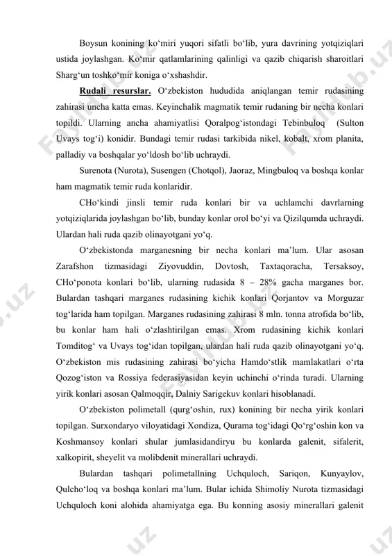 ‘rta qozog‘iston va rossiya federasiyasidan keyin uchinchi о‘rinda turadi. ularning yirik konlari asosan qalmoqqir, dalniy sarigekuv konlari hisoblanadi. о‘zbekiston polimetall (qurg‘oshin, rux) konining bir necha yirik konlari topilgan. surxondaryo viloyatidagi xondiza, qurama tog‘idagi qо‘rg‘oshin kon va koshmansoy konlari shular jumlasidandiryu bu konlarda galenit, sifalerit, xalkopirit, sheyelit va molibdenit minerallari uchraydi. bulardan tashqari polimetallning uchquloch, sariqon, kunyaylov, qulchо‘loq va boshqa konlari ma’lum. bular ichida shimoliy nurota tizmasidagi uchquloch koni alohida ahamiyatga ega. bu konning asosiy minerallari galenit sfalerit va piritdir. lashkarak (qurama tizmasi) polimetall rudasi tarkibida vismut va kumush ham uchraydi. о‘zbekistonda qiyin eriydigan metallardan volfram rudasi bо‘lib, ular nurota, zirabuloq, qoratepa, chakalikkalon tog‘larida volfram rudasi qatlamlari paleozoyning magmatik jinslari orasida uchraydi. volframning yirik konlari quytosh, ingichka, qoratepa va yakton konlaridir. shuningdek choshtepa, kamangaron, jom, sarikо‘l kabi qator zahirasi u qadar katta bо‘lmagan konlar bor. bulardan tashqari, g‘arbiy tyanshanda sargardon, maydontol, ogayn atrofida ham volfram konlari topilgan. hozirgi kunda ingichka va …
