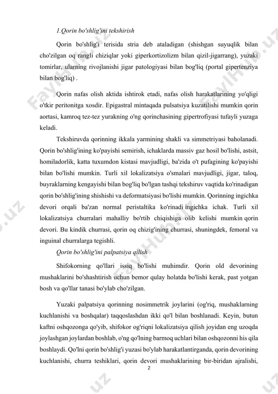 orin bo'shlig'i yuzasi bo'ylab harakatlantirganda, qorin devorining kuchlanishi, churra teshiklari, qorin devori mushaklarining bir-biridan ajralishi, qorinning ayrim qismlarini his qilganda og'riq aniqroq aniqlanadi. palpatsiya organlarni fizik tekshirishning asosiy usullaridan biri sifatida qorin bo'shlig'i o'tgan asrning oxiridan beri keng qo'llanila boshlandi, 1887 yilda mahalliy klinisyen v.p.obraztsov birinchi marta qorin bo'shlig'ini maqsadli palpatsiya qilish natijalarini batafsil tasvirlab bergan. "bemorning oshqozonini gorizontal holatda palpatsiya qilganda, - deb yozadi v.p. obraztsov, - men kindik ostidagi uchta barmoqni, o'rta chiziq bo'ylab, ichakni ancha qalin, yuqoriga va pastga siljiydigan, shivirlamaydigan silindr shaklida his qildim. shubhasiz, gipoxondriyaga ko'tarilgan va ularning orqasida yashiringanlarni o'ngga va chapga kuzatish kerak edi. xuddi shu ravshanlik va aniqlik bilan ... men yana ikkita tsilindrni yon tomonlarga, pastga tushayotganini his qildim, ulardan biri chap tomonda sigmasimon ichakka, ikkinchisi o'ngda ko'r ichakka o'tdi. v.p.obraztsov muhim uslubiy maslahat beradi (qorin bo'shlig'i a'zolarini tekshirish uchun u taklif qilgan usulning asosi): qo'llaringizni kindikning ikki tomoniga bir oz …
