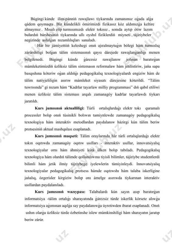 giziw bolıp onı ámelge asırıwda tiykarınan interaktiv usıllardan paydalanıladı. kurs jumısınıń wazıypası: talabalardı kún sayın asıp baratırǵan informatsiya -tálim ortalıǵı sharayatında ǵárezsiz túrde iskerlik kórsete alıwǵa informatsiya aǵımınan aqılǵa say paydalanıwǵa úyretiwden ibarat esaplanadi. onıń ushın olarǵa úzliksiz túrde ózbetinshe islew múmkinshiligi hám sharayatın jaratıp beriw zárúr. kurs jumısınıń ámeliy áhmiyeti: túrli ortalıqlardaǵı elektr tokınıń birqansha processlerin oqıtıwda zerikerli sabaqlar ornına, sabaqlardı shólkemlestiriwge juwapkershilik penen jantasatuǵın, kásiplik bilgir, metodikalıq uqıpǵa iye, juwapkerli, zamanagóy, interaktiv pedagogikalıq texnologiyanıń jetiskenliklerin ózlestirip alǵan, innovatsiyalar tiykarında tálimdi payda ete alatuǵın oqıtıwshılarǵa talap asıp barmaqta. tálimde materiallıq baza, standart, oqıw jobalar, programma hám sabaqlıqlar qanshellilik rawajlanıwdırılmasın, kutilgen tiykarǵı nátiyjege erisiw, tereń hám puqta bilim beriw, joqarı sapa daǵı ózlestiriwge erisiw tikkeley teoriyalıq hám ámeliy shınıǵıwlardı alıp baratuǵın oqıtıwshınıń dóretiwshiligi, ızleniwshiligi, ilmiy tájriybesine pedagogikalıq uqıpına baylanıslı bolıp qalaberedi. temanı oqıtıw daǵı qıyınshılıq hám tusinbewshıliklerdi saplastırıw ushın beriletuǵın maǵlıwmatlar baslanǵısh bolsada olardı hár qıylı turmıslıq hám kúndelik turmısımızda …