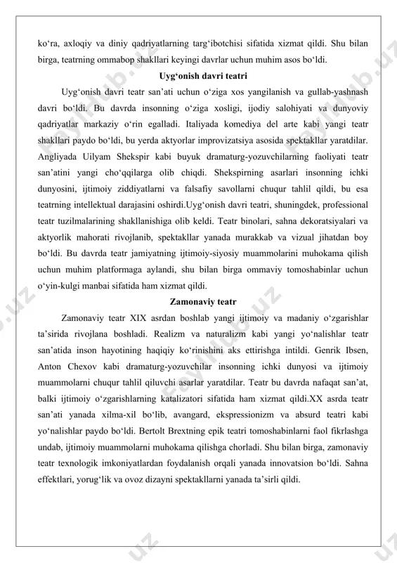 sifatida ham xizmat qildi.xx asrda teatr san’ati yanada xilma-xil bo‘lib, avangard, ekspressionizm va absurd teatri kabi yo‘nalishlar paydo bo‘ldi. bertolt brextning epik teatri tomoshabinlarni faol fikrlashga undab, ijtimoiy muammolarni muhokama qilishga chorladi. shu bilan birga, zamonaviy teatr texnologik imkoniyatlardan foydalanish orqali yanada innovatsion bo‘ldi. sahna effektlari, yorug‘lik va ovoz dizayni spektakllarni yanada ta’sirli qildi. milliy teatr san’ati rivojining asosiy bosqichlari milliy teatr san’ati, xususan, o‘zbek teatrining shakllanishi va rivojlanishi o‘ziga xos tarixiy va madaniy jarayonlardan o‘tgan. o‘zbek teatrining ildizlari an’anaviy xalq o‘yinlari, masxarabozlik va hikoyachilik an’analarida yotadi. bu shakllar, asosan, xalqning og‘zaki ijodi va diniy-marifiy tadbirlarga asoslangan bo‘lib, tomoshabinlarga axloqiy va ijtimoiy o‘gitlarni yetkazishga xizmat qilgan.xx asr boshlarida o‘zbek teatri professional yo‘nalishda rivojlana boshladi. bu davrda jadidchilik harakati ta’sirida milliy ma’rifat va madaniyatni rivojlantirishga qaratilgan sa’y-harakatlar teatr san’atida ham o‘z aksini topdi. hamza hakimzoda niyoziy kabi islohotchilar milliy teatrning asosini qo‘yishda muhim rol o‘ynadilar. ularning asarlari orqali ijtimoiy adolatsizlik, ta’lim …