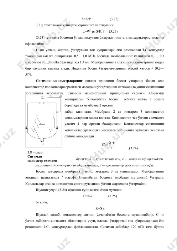 босимга мутаносиблигини эътиборга олиб, δ=k·p (3.22) 3.21) тенгламани қуйидаги кўринишга келтирамиз: l=w2·μ0·s/k·p (3.23) (3.23) тенглама босимни ўлчаш индуктив ўзгарткичнинг статик характеристикасини ифодалайди. l ни ўлчаш, одатда, ўзгарувчан ток кўприклари ёки резонансли lc-контурлар томонидан амалга оширилади. 0,5... 1,0 мпа босимда мембрананинг қалинлиги 0,1 ...0,3 мм, босим 20...30 мпа бўлганда эса 1,3 мм. мембрананинг силжиши миллиметрнинг юздан бир улушини ташкил этади. индуктив босим ўзгарткичларнинг асосий хатоси ± (0,2—5)%. сиғимли манометрларнинг ишлаш принципи босим ўзгариши билан ясси конденсатор қопламалари орасидаги масофани ўзгартириши натижасида унинг сиғимининг ўзгаришига асосланган. сиғимли манометрнинг принципиал схемаси 3.8-расмда келтирилган. ўлчанаётган босим асбобга найча 1 орқали берилади ва мембрана 2 орқали қабул қилинади. мембрана 2 ва электрод 3 конденсатор қопламаларини ҳосил қилади. конденсатор эса ўлчаш схемасига улагич 4 лар орқали бажарилади. конденсатор сиғимининг қопламалар ўртасидаги масофага боғлиқлиги қуйидаги тенглама бўйича аниқланади (3.24) бу ерда, s — қопламалар юзи; ε — қопламалар орасидаги муҳитнинг диэлектрик сингдирувчанлиги; l — қопламалар орасидаги масофа. …