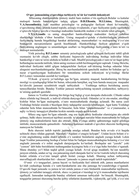 chining shaxs sifatida kamol topishi, axloqiy rivojlanishi, o‘quv faoliyatini ijodiy egallashda o‘qituvchi bilan o‘quvchi o‘rtasidagi mahsuldor hamkorlik muhim o‘rin tutishi isbot qilingan. v.ya.lyaudis va uning shogirdlari hamkorlikdagi mahsuldor faoliyat tarkibini sharhlashga alohida e’tibor beradilar. uning maqsadi-o‘qishda o‘zlashtiriladigan predmetli faoliyatning hamda birgalikdagi harakat aktlarining, munosabatlari va muloqotning o‘z-o‘zini boshqarish mexanizmlarini qurish hisoblanadi. hamkorlikdagi faoliyat predmeti o‘qish faoliyatining anglangan va umumlashgan usullari va birgalikdagi faoliyatning o‘zaro ta’siri va muloqot normalaridir. yirik psixolog b.f.lomov umumiy psixologiyada qabul qilingan faoliyatni tahlil qilish sxemasini ko‘rib chiqib, ushbu faoliyatni bajaruvchi individning boshqa individlar bilan hamkorligi o‘zaro ta’sirini alohida ta’kidlab o‘tadi. muallif psixologiyada o‘zaro ta’sir faqat ijobiy hollardagina nazarda tutilishi, lekin uning sxemasi ochib berilmaganligini uqtiradi. uning fikricha, individual faoliyatni tahlil qilgan tadqiqotchilar faoliyat sub’ektining boshqa odamlar bilan aloqasini mavhumlashtirganlar. biroq bu mavhumlashtirish qanchalik muhim bo‘lishidan qat’iy nazar o‘rganilayotgan hodisalarni bir tomonlama ochish imkoniyati to‘g‘risidagi fikrlar b.f.lomov tomonidan asoslab ko‘rsatilgan. yuksak g‘oyaviy yo‘nalishga ega bo‘lgan, umumiy maqsad, …
