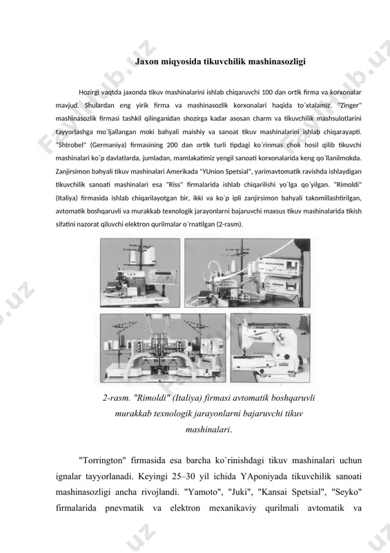 ashinalari (4-rasm), texnologik jarayonlar uchun shisoblash texnikasi, elektron boshqaruv qurilmasi va mikroprotsessor vositalaridan keng foydalanilgan ixtisoslashgan sistemalar ishlab chiqarilayapti. 4- rasm "dyurkopp-adler" firmasining yarimavtomatik tikuv mashinalari. "tekstima" mashinasozlik birlashmasida maishiy va sanoat tikuv mashinalari, "pannoniya" (vengriya) mashinasozlik kombinatida tugma qadash, halqa hosil qilish yarimavtomatlari, bichish mashinalari va dazmollash uskunalari, "minerva" (slovakiya) firmasida asosan siniq bahya qatorli tikuv mashinalari ishlab chiqarilmoqda. podolsk (rossiya) mexanika zavodi dunyo miqyosida taniqli mashinasozlik korxonasi shisoblanib, ishlab chiqaradigan ko`p turdagi sanoat tikuv mashinalari, yarimavtomatlari puxtaligi va uzok muddat ishlashi bilan aloxida urin egallaydi. "rostov" mexanika zavodining yo`rmab tikish mashinalari sanoatimizda keng qo`llanilmoqda. bundan tashqari "toyota" (yaponiya), "bernina" (shveytsariya), "xuskvarno" (shvetsiya) firmalarida ishlab chiqarilgan tikuvchilik sanoati mashinalari va uskunalariga talab ortib bormoqda. (1.3. tikuv mashinalarining belgilanishi hozirgi paytda firma va zavodlarda ishlab chiqarilayotgan tikuv mashinalari raqamlar va harflar bilan belgilanadi. bu raqam va sharflar orqali mashinalarning texnikaviy va texnologik parametrlarini aniqlash mumkin. rossiyadagi podolsk tikuvchilik mashinasozlik korxonasi …