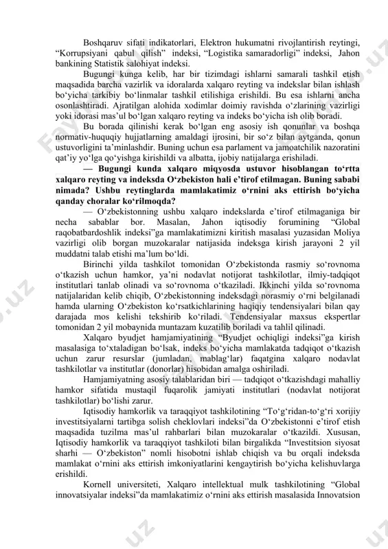 u yо‘nalishda hali qilinishi kerak bо‘lgan vazifalar talaygina. prezidentimiz farmoni asosida davlat organlari faoliyati natijadorligini oliy, ya’ni parlament darajasida nazorat qilish belgilanganidan maqsad — bu borada vazirlik va idoralar rahbarlarining mas’uliyatini oshirishdir. shu bois, xalqaro reyting va indekslar bilan ishlash bо‘yicha respublika kengashi tashkil etildi. oliy majlis deputatlari va senatorlarining xalq tomonidan saylanishini inobatga oladigan bо‘lsak, mazkur mexanizm sohadagi chora-tadbirlar ijrosi ustidan xalq nazorati о‘rnatilganligini anglatadi. endilikda vazirlik va idoralar rahbarlari о‘zlari mas’ul bо‘lgan reyting va indekslarda kо‘rsatkichlarni yaxshilash bо‘yicha amalga oshirilgan ishlar va belgilangan vazifalar ijrosi yuzasidan respublika kengashida hisobot berib boradilar. о‘zbekiston respublikasi uchun ustuvor bо‘lgan xalqaro reyting va indekslar bо‘yicha samaradorlikning eng muhim kо‘satkichlarini oshirish borasida olib borilayotgan chora-tadbirlar. ushbu kо‘rsatkichlarni oshirish uchun о‘zbekiston respublikasida quyidagi suveren indeks va indikatorlar tizimiga integratsiyalashuv jaraѐnlari jadallashtirilmoqda. “biznes yuritish” indeksi. xalqaro reyting va indekslardagi mamlakatimiz о‘rnining yaxshilanishi kо‘p jihatdan qabul qilayotgan qonunlarimizning joylardagi ijrosiga bog‘liq. shuning uchun ham kengash tarkibiga …