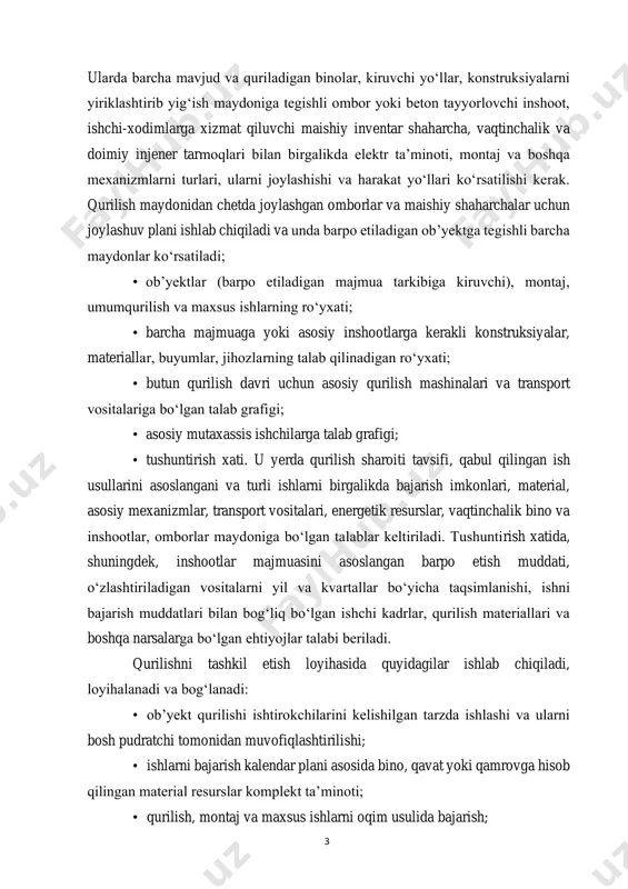 ga xizmat qiluvchi maishiy inventar shaharcha, vaqtinchalik va doimiy injener tarmoqlari bilan birgalikda elektr ta’minoti, montaj va boshqa mexanizmlarni turlari, ularni joylashishi va harakat yo‘llari ko‘rsatilishi kerak. qurilish maydonidan chetda joylashgan omborlar va maishiy shaharchalar uchun joylashuv plani ishlab chiqiladi va unda barpo etiladigan ob’yektga tegishli barcha maydonlar ko‘rsatiladi; • ob’yektlar (barpo etiladigan majmua tarkibiga kiruvchi), montaj, umumqurilish va maxsus ishlarning ro‘yxati; • barcha majmuaga yoki asosiy inshootlarga kerakli konstruksiyalar, materiallar, buyumlar, jihozlarning talab qilinadigan ro‘yxati; • butun qurilish davri uchun asosiy qurilish mashinalari va transport vositalariga bo‘lgan talab grafigi; • asosiy mutaxassis ishchilarga talab grafigi; • tushuntirish xati. u yerda qurilish sharoiti tavsifi, qabul qilingan ish usullarini asoslangani va turli ishlarni birgalikda bajarish imkonlari, material, asosiy mexanizmlar, transport vositalari, energetik resurslar, vaqtinchalik bino va inshootlar, omborlar maydoniga bo‘lgan talablar keltiriladi. tushuntirish xatida, shuningdek, inshootlar majmuasini asoslangan barpo etish muddati, o‘zlashtiriladigan vositalarni yil va kvartallar bo‘yicha taqsimlanishi, ishni bajarish muddatlari …