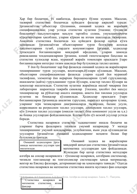 раккаб таснифлаш, элементар ёки иерархик бирлашмаларини тузиб гуруҳлашлар, иккиламчи (қайта) гуруҳлашнинг турли йўллари, кластер тахлил йўллари ва ҳоказолар ишлатилади. статистик кузатиш жараёнида ишлаб чиқариш ёки лаборатория шароитида тажриба синовлар ўтказиш, ҳисобот ёки махсус текширишлар ва рўйхатлар амалга ошириш, анкета ёки танлама усулларда кузатиш ва бошқалар қўлланилади. ҳодисалар орасидаги ўзаро боғланишларни ўрганишда аналитик гуруҳлаш, параллел қаторларни тузиш, уларнинг эгри чизиқларини диаграммаларда тасвирлаш, баланс усули, корреляцион ва регрессион тахлил усуллари, дисперсион тахлил усуллари, кўп ўлчовли тахлил усуллари (омилли тахлил, бош компонент усули ва ҳ.к.) ва бошқа усуллардан фойдаланилади. бундан буён сўз асосий усуллар устида боради. статистика назарияси статистик тадқиқотнинг иккала босқичи ва уларнинг барча фазаларига тегишли умумий назариядир. у мазкур текширишнинг умумий қоидаларини, услубиятини, яъни унда қўлланадиган усулларни ўрганаётган оммавий ҳодисаларнинг моҳияти билан бир бутунликда ёритади. оммавий ҳодиса ва жараёнларни миқдорий жиҳатдан статистика ўрганаётганда математика усулларидан ҳам фойдаланади. жумладан бир қатор статистика методлари алгебра ва сонлар назариясига - тўпламлар назарияси, алгебраик системалар, …
