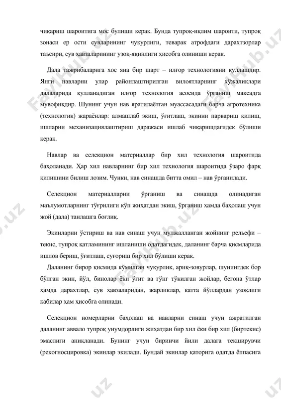 чиқаришдагидек бўлиши керак. навлар ва селекцион материаллар бир хил технология шароитида баҳоланади. ҳар хил навларнинг бир хил технология шароитида ўзаро фарқ қилишини билиш лозим. чунки, нав синашда битта омил – нав ўрганилади. селекцион материалларни ўрганиш ва синашда олинадиган маълумотларнинг тўғрилиги кўп жиҳатдан экиш, ўрганиш ҳамда баҳолаш учун жой (дала) танлашга боғлиқ. экинларни ўстириш ва нав синаш учун мулжалланган жойнинг рельефи – текис, тупроқ қатламининг ишланиши одатдагидек, даланинг барча қисмларида ишлов бериш, ўғитлаш, суғориш бир хил бўлиши керак. даланинг бирор қисмида кўмилган чуқурлик, ариқ-зовурлар, шунингдек бор бўлган экин, йўл, бинолар ёки ўғит ва гўнг тўкилган жойлар, бегона ўтлар ҳамда дарахтлар, сув ҳавзаларидан, жарликлар, катта йўллардан узоқлиги кабилар ҳам ҳисобга олинади. селекцион номерларни баҳолаш ва навларни синаш учун ажратилган даланинг аввало тупроқ унумдорлиги жиҳатдан бир хил ёки бир хил (биртекис) эмаслиги аниқланади. бунинг учун биринчи йили далага текширувчи (рекогносцировка) экинлар экилади. бундай экинлар қаторига одатда ёппасига қаторлаб экиладиган арпа, жавдар, сули, баҳори …
