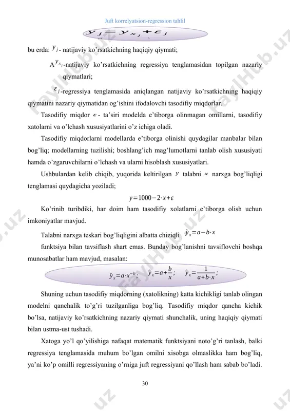 tavsiflash shart emas. bunday bog’lanishni tavsiflovchi boshqa munosabatlar ham mavjud, masalan: shuning uchun tasodifiy miqdorning (xatolikning) katta kichikligi tanlab olingan modelni qanchalik to’g’ri tuzilganliga bog’liq. tasodifiy miqdor qancha kichik bo’lsa, natijaviy ko’rsatkichning nazariy qiymati shunchalik, uning haqiqiy qiymati bilan ustma-ust tushadi. xatoga yo’l qo’yilishiga nafaqat matematik funktsiyani noto’g’ri tanlash, balki regressiya tenglamasida muhum bo’lgan omilni xisobga olmaslikka ham bog’liq, ya’ni ko’p omilli regressiyaning o’rniga juft regressiyani qo’llash ham sabab bo’ladi. masalan ma’lum bir maxsulotga bo’lgan talab nafaqat uning narxiga, balki jonboshiga to’g’ri keladigan daromadga ham bog’liq bo’lishi mumkin. xatolikka yo’l qo’lilishida ma’lumotlarni tanlashdagi xatolik ham sabab bo’lishi mumkin. chunki tadqiqotchi ko’rsatkichlar orasidagi bog’lanish qonuniyatlarini aniqlashda tanlab olingan ma’lumotlar asosida ish ko’radi. tanlashdagi xatolik ko’pchilik holatlarda iqtisodiy jarayonlarni o’rganishda boshlang’ich statistik ma’lumotlar to’plamini bir jinisli bo’lmaganligi uchun ham yuzaga keladi. agar ma’lumotlar zamon va makonda bir jinisli bo’lmasa regressiya tenglamasi hech qanday ma’noga ega bo’lmaydi. bunday holatlarda natijani yaxshilash uchun o’rganilayotgan …