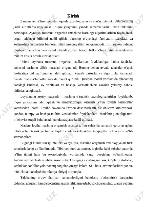 affaqiyatiga ham bevosita ta’sir ko‘rsatadi. shuning uchun ham o‘qituvchilar va ta’lim muassasalari tomonidan baholash tizimini yangilash, avtomatlashtirish va uni ilmiy asoslash zarurati kun sayin ortib bormoqda. so‘nggi yillarda mashina o‘rganish (machine learning) texnologiyalarining rivojlanishi bu muammoni ilmiy asosda hal etish uchun keng imkoniyatlar yaratdi. mashina o‘rganish algoritmlari orqali mavjud ma’lumotlar asosida talabalar bahosini aniqlash, tahlil qilish va hatto bashorat qilish mumkin bo‘lmoqda. bunday yondashuv ta’lim tizimida inson omilining subyektiv ta’sirini kamaytiradi, shaffoflikni ta’minlaydi va samaradorlikni oshiradi. mazkur loyiha aynan shu dolzarb masalani hal etishga qaratilgan bo‘lib, uning asosiy mavzusi — mashina o‘rganish algoritmlaridan foydalanib talabalar bahosini bashorat qilish tizimini yaratishdir. bu loyiha orqali talabalarning o‘quv jarayonidagi faoliyati (masalan: darsdagi qatnashuv, topshiriqlarni bajarganlik, oraliq imtihonlar 6 natijasi, laboratoriya ishlari) asosida ularning yakuniy bahosini oldindan hisoblash imkoniyati yaratiladi. bunday intellektual tizimlar quyidagi dolzarb maqsadlarga xizmat qiladi: talabalar o‘quv faoliyatini monitoring qilish va individual yondashuvni ta’minlash; o‘qituvchilarga talabaning zaif va kuchli tomonlarini aniqlashda …