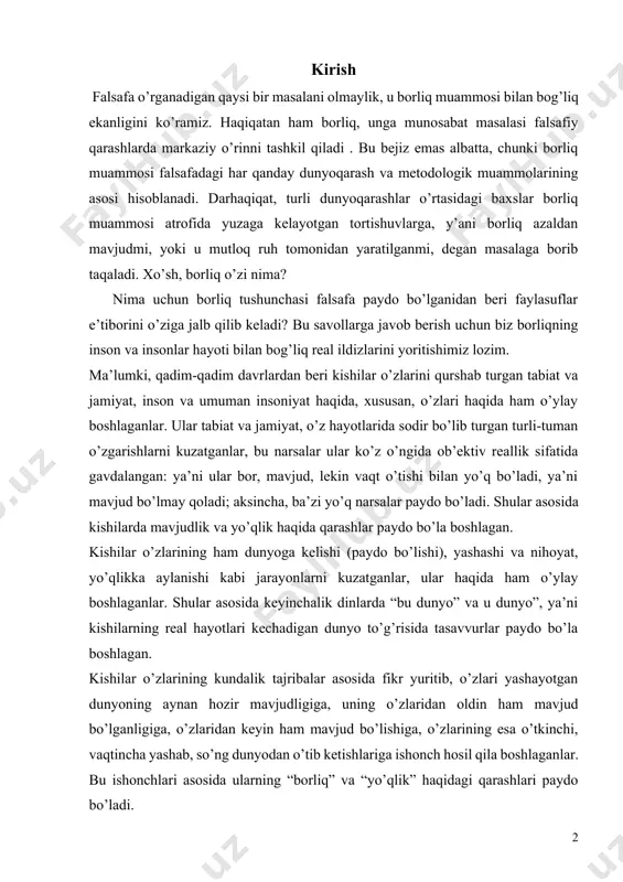 urlar paydo bo’la boshlagan. kishilar o’zlarining kundalik tajribalar asosida fikr yuritib, o’zlari yashayotgan dunyoning aynan hozir mavjudligiga, uning o’zlaridan oldin ham mavjud bo’lganligiga, o’zlaridan keyin ham mavjud bo’lishiga, o’zlarining esa o’tkinchi, vaqtincha yashab, so’ng dunyodan o’tib ketishlariga ishonch hosil qila boshlaganlar. bu ishonchlari asosida ularning “borliq” va “yo’qlik” haqidagi qarashlari paydo bo’ladi. dunyoning mavjudligi, ya’ni borligi to’g’risidagi bahs yuritgan faylasuflar bu masalaga turlicha yondashganlar; ularning ba’zilari, dunyo avval ham bo’lgan, hozir ham mavjud, bundan keyin ham mavjud bo’ladi, deyishsa; boshqalari, dunyo avval mavjud bo’lmagan, u xudo yoki ruh tomonidan yaratilgan; dunyodagi hamma narsalarni, xususan, insonni ham, xudo yoki ruh yaratgan, shundan buyon ular mavjud, deyishgan. uchinchi xil mutafakkirlar esa, dunyo yaralishiga xudo faqat sababchi bo’lgan, xolos, u shundan buyon o’zi mavjud, o’zi rivojlandi, degan qarashni ilgari surishgan. 1.borliq muammosining falsafiy mazmuni. borliq kategoriyasi. fan va amaliyot taraqqiyoti natijasida dunyoning yaratilganligi, uning fazo va vaqtda chegaralanganligi, cheklanganligi to’g’risidagi oldingi qarashlar asta-sekin …