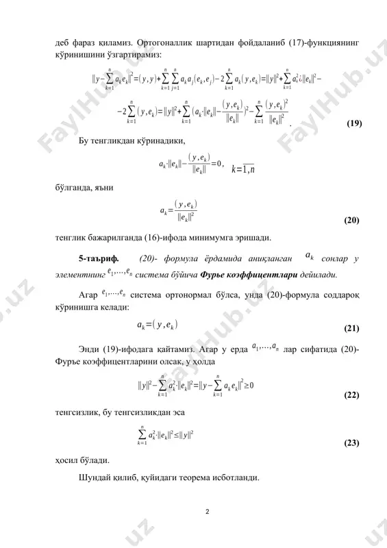 ементнинг (24)-система бўйича фурье коэффицентларини (20)-формула ёрдамида аниқлаймиз. 6-таъриф. агар лар элементнинг (24)-система бўйича фурье коэффицентлари бўлса, унда (25) қаторга элементнинг (24)-система бўйича фурье қатори дейилади. бу ҳолда каби ёзилади. 7-таъриф. ушбу катталикка элементнинг (-фиксирланган ) чизиқли комбинациялар ёрдамидаги энг яхши яқинлашиши дейилади. бу ерда инфимум кўринишдаги мумкин бўлган барча чизиқли комбинацияларнинг коэффицентлари бўйича олинган. бу таърифдан кўринадики (26) тенглик ўринли. 2-теоремадан қуйидаги муносабатнинг бажарилиши келиб чиқади: , , . (27) ҳосил қилинган тасдиқни 2- теореманинг натижаси сифатида келтирамиз. 1-натижа. элемент фурье қаторининг қисмий йиғиндилари элементнинг чизикли комбинациялар бўйича энг яхши яқинлашишини беради. 2-теоремадан шунингдек қуйидаги натижалар келиб чиқади. 2-натижа. ушбу , (28) тенгсизлик ўринли. (28)-тенгсизлик (26) ва (27)-муносабатлардан тўғридан тўғри келиб чиқади. 3-натижа. элементнинг фурье коэфицентлари , лар учун ушбу бессель тенгсизлиги ўринли бессель тенгсизлиги (23)-тенгсизликдан да келиб чиқади. 4-натижа. агар шундай ўзгармас топилиб, тенгсизлик бажарилса, хусусан (24) система ортонормал бўлса (бу ҳолда деб олиш мумкин), у ҳолда фурье …