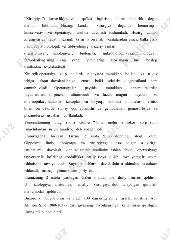 037) xirurgiyaninig rivojlanishiga katta hissa qo`shgan. uning “tib qonunlari” “ kitob-ash shifo” kabi olamshumul asarlari alohida diqqatga sazovordir. sharq tabobatinnig ilmiy asoschilaridan biri bol`gan abu ali ibn sino o`zininig ‘tib qonunlari” kitobida og`riq va va og`riqsizlantirish, shikastlanishlar, yiringli, yallig`lanish jarayonlari soxasida o`zininf chuqur bilimlarini namoyish eta olgan. tibbiyot tarixi bilimdoni olim v.d petrovning e`rirof etishicha , “ tib qonunlari” o`z davrida odamnig odamning soh`ligiga va kasallikalariga taaliqli bilimlarni tol`a to`kis o`ziga qamrab olgan butn bir tibbiy qomusdir,- deb ta`riflangan. turkistonda 1 davolash muassasasi 1861 yilda toshkentda ochilgan harbiy lazaret edi. 1872 yilda samarqandda 20 o`rinli shahar kasalxonasi ochilgan . 1903 yilning 15 aprelida toshkentda qizil krestninig xirurgik kasalxonasida, 1906 yilda esa toshkent shahar kasalxonasi qoshida xirurgik bo`lim tashkil etilgan. 1917 yilninih sentyabrida hukumat dekreti b`oyicha turkiston universiteti tarkibida tashkil qilingan tibbiyot fakulteti o`rta osiyoda oluy tibbiy ta`limning vujudga kelishiga zamin xozirladi. 1930-40 yillarda samarqandda, keyinchalik andijon, buxoro va nukusda tibbiyot …