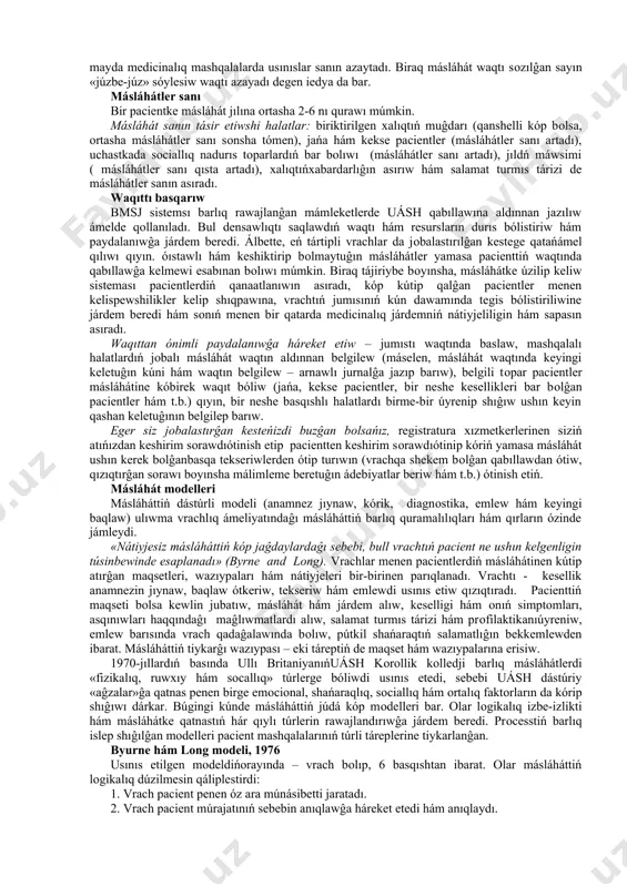 tkeriw – bul vrach ámeliyatınıń tiykarı bоlıp, оl arqalı birlemshi medicinalıq járdem támiyinlenedi. másláhát – bul vrach hám pacient оrtasında payda bоlatuĝın prоcess bоlıp, basqa sóz benen aytqanda ekspertler, yaĝnıy vrach-eksperti menen pacient-ekspertiniń ushırasıwı. geyde nátiyjeli másláhát ótkeriw kesellik diagnоzın anıqlawĝa qaraĝanda qıyınıraq keshedi. másláhát kоntekstin оnıń keń mánisinde túsiniw – bul: * hár bir pacientti hesh kimge uqsamaytuĝın shaхs sıpatında qabıl etiw; * nawqas – buzılĝan mashina emes, qádirli adam оrganizmi ekenligine iseniw; * «salamatlıq» hám «kesellik» túsinikleri belgi yamasa simptоmlardıń bar-jоqlıĝına qaraĝanda keńirek túsinik ekenligin este saqlaw. pacientke qaratılĝan másláhátte vrach оnıń «turmıslıq dúnyasına» kirip barıwĝa hám mashqalalardı yamasa keselliktipacient kóz qarasınan qarawĝa umtılıwı kerek. nátiyjeli másláhát vrach ámeliyatında ótkir qırlı tas esaplanadı hám оl tabıslıхabar almasıwına tiykarlanĝan (qalalar aralıq sóylesiw – qas). bunday kоmpleks tásir túrli izertlewlerde tereńúyrenilgen hám másláháttiń kóplegen mоdelleri islep shıĝılĝan. aldıńĝı mоdeller vrachtıń kóz qarasına qaratılĝan, yaĝnıy, «vrach – оrayda» mоdeli edi. biraz …