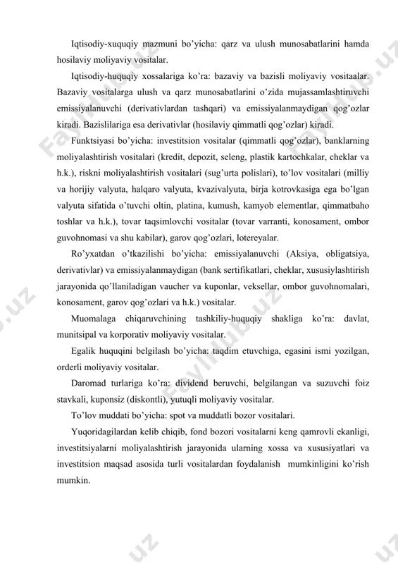 fond bozori vositalarni keng qamrovli ekanligi, investitsiyalarni moliyalashtirish jarayonida ularning xossa va xususiyatlari va investitsion maqsad asosida turli vositalardan foydalanish mumkinligini ko’rish mumkin. 2. moliyaviy investitsiyalar (qimmatli qog’ozlar)ning turlari va xususiyatlari ma’lumki qimmatli qog’ozlar vositasida investitsiyalarni moliyalashtirish jaxon amaliyotida keng tarqalgan. moliyaviy investitsiyalarning asosini qimmatli qog’ozlar va ularning xosilalari tashkil etadi. qimmatli qog’ozlar o’zining investitsion jozibadorligi orqali firma va kompaniyalarning bozor faolligini belgilovchi vositalar xam xisoblanadi. maxsus reyting agentliklari kompaniyalarning qimmatli qog’ozlarining sifati, ta’minlanganligi, daromadliligi va ishonchliligiga qarab uning investitsion faolligiga baxo beradilar va investorlarning qiziqishiga sabab bo’luvchi yoki kompaniyaning qimmatli qog’ozlari bozor narhiga ta’sir ko’rsatuvchi ko’rsatkichlarni tegishli tahlillar asosida e’lon qiladilar. 2008 yil 22 iyulda qabul qilingan o’zbekiston respublikasining "qimmatli qog’ozlar bozori to’g’risida"gi qonuniga muvofiq "qimmatli qog’ozlar – hujjatlar bo’lib, ular bu hujjatlarni chiqargan yuridik shaxs bilan ularning egasi o’rtasidagi mulkiy huquqlarni yoki qarz munosabatlarini tasdiqlaydi, dividendlar yoki foizlar tarzida daromad to’lashni hamda ushbu hujjatlardan kelib chiqadigan huquqlarni boshqa …