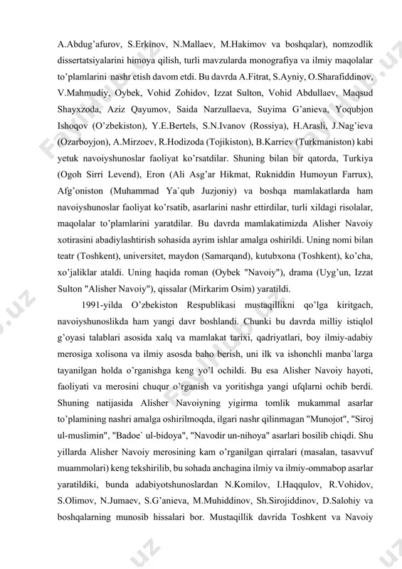 jaliklar ataldi. uning haqida roman (oybek "navoiy"), drama (uyg’un, izzat sulton "alisher navoiy"), qissalar (mirkarim osim) yaratildi. 1991-yilda o’zbekiston respublikasi mustaqillikni qo’lga kiritgach, navoiyshunoslikda ham yangi davr boshlandi. chunki bu davrda milliy istiqlol g’oyasi talablari asosida xalq va mamlakat tarixi, qadriyatlari, boy ilmiy-adabiy merosiga xolisona va ilmiy asosda baho berish, uni ilk va ishonchli manba`larga tayanilgan holda o’rganishga keng yo’l ochildi. bu esa alisher navoiy hayoti, faoliyati va merosini chuqur o’rganish va yoritishga yangi ufqlarni ochib berdi. shuning natijasida alisher navoiyning yigirma tomlik mukammal asarlar to’plamining nashri amalga oshirilmoqda, ilgari nashr qilinmagan "munojot", "siroj ul-muslimin", "badoe` ul-bidoya", "navodir un-nihoya" asarlari bosilib chiqdi. shu yillarda alisher navoiy merosining kam o’rganilgan qirralari (masalan, tasavvuf muammolari) keng tekshirilib, bu sohada anchagina ilmiy va ilmiy-ommabop asarlar yaratildiki, bunda adabiyotshunoslardan n.komilov, i.haqqulov, r.vohidov, s.olimov, n.jumaev, s.g’anieva, m.muhiddinov, sh.sirojiddinov, d.salohiy va boshqalarning munosib hissalari bor. mustaqillik davrida toshkent va navoiy shaharlarida alisher navoiyga bag’ishlangan muhtasham yodgorliklar …