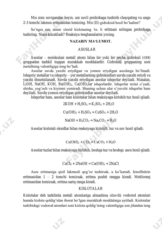 o’yadi, shisha, yog’och va kiyimni yemiradi. shuning uchun ular o’yuvchi ishqorlar ham deyiladi. suvda yomon eriydigan gidroksidlar asoslar deyiladi. ishqorlar ham, asoslar ham kislotalar bilan reaksiyaga kirishib tuz hosil qiladi: 2koh + h2so4 = k2so4 + 2h2o cu(oh)2 + h2so4 = cuso4 + 2h2o naoh + h2co3 = na2co3 + h2o asoslar kislotali oksidlar bilan reaksiyaga kirishib, tuz va suv hosil qiladi: са(он)2 + со2 = сасо3 + н2о asoslar tuzlar bilan reaksiyaga kirishib, boshqa tuz va boshqa asos hosil qiladi: cacl2 + 2naoh = ca(oh)2 + 2nacl asos eritmasiga qizil lakmusli qog’oz tushirsak, u ko’karadi, fenolftalein eritmasidan 1 – 2 tomchi tomizsak, eritma pushti rangga kiradi. metiloranj eritmasidan tomizsak, eritma sariq ranga kiradi. kislotalar kislotalar deb tarkibida metall atomlariga almashina oluvchi vodorod atomlari hamda kislota qoldig‘idan iborat bo‘lgan murakkab moddalarga aytiladi. kislotalar tarkibidagi vodorod atomlari soni kislota qoldig‘ining valentligiga son jihatdan teng bo‘ladi, chunki vodorod bir valentlidir. kislotalar tarkibiga …