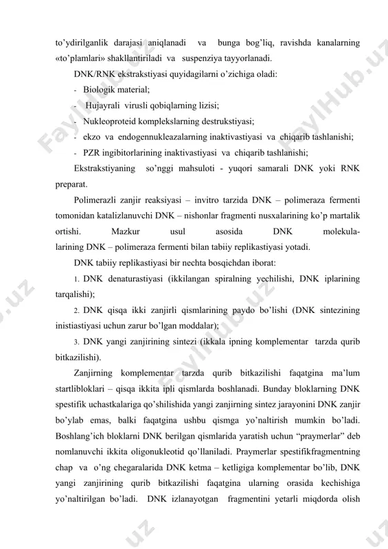 nk boshlang’ich molekulasi (matrista). 2. aniqlanayotgan spestifik fragmentning chegaralarida dnk ketma-ketligiga komplementar bo’lgan praymerlar (20 - 30 nukleotid juftliklarning sintetik oligonukleotidlari). 3. dezoksinukleotid trifosfatlar (dntf – dnk yangi komplementar zanjirining sintezi uchun material bo’luvchi to’rtta dntf aralashmasi). 4. taq-polimeraza fermenti (sintezlanuvchi dnk o’sib boruvchi zanjiriga ketma-ket birikishi yo’li bilan praymerlar zanjirlarining uzayishini katalizlovchi termobarqaror dnk-polimeraza); buferli eritma (fermentning faolligini ushlab turish uchun zarur bo’lgan mg2+ ionlarini tutuvchi reakstion muhit). amplifikastiyaning har bir sikli o’z ichiga turli harorat tartibida kechadigan 3 ta bosqichnioladi: 1- bosqich - dnk denaturastiyasi (ikkilangan spiralning bo’shatilishi). 93°- 95°cda 30 - 40 soniya davomida kechadi. 2- bosqich - praymerlarning birikishi (yumshatish).spestifik qismning chegaralarida dnk zanjirlarining qarama – qarshi zanjirlarida mos keluvchi ketma- ketlikka komplementar tarzda kechadi. praymerlarning har bir juftligi uchun yumshatishning o’z harorati mavjud bo’lib, uning ahamiyati 50-65°c oralig’ida joylashadi. yumshatish vaqti 20-60 soniya. 3- bosqich - dnk zanjirlarining qurib bitkazilishi. dnk zanjirlarining komplementar tarzda qurib …