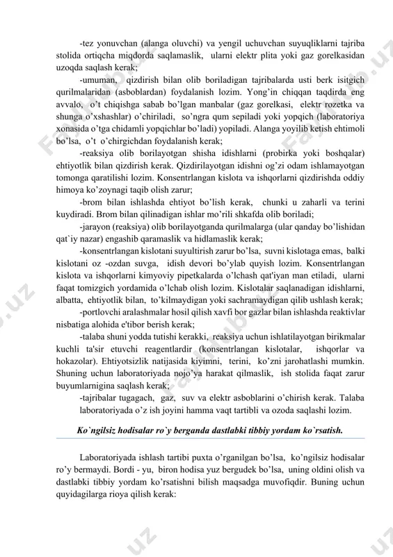 ak; -reaksiya olib borilayotgan shisha idishlarni (probirka yoki boshqalar) ehtiyotlik bilan qizdirish kerak. qizdirilayotgan idishni og’zi odam ishlamayotgan tomonga qaratilishi lozim. konsentrlangan kislota va ishqorlarni qizdirishda oddiy himoya ko’zoynagi taqib olish zarur; -brom bilan ishlashda ehtiyot bo’lish kerak, chunki u zaharli va terini kuydiradi. brom bilan qilinadigan ishlar mo’rili shkafda olib boriladi; -jarayon (reaksiya) olib borilayotganda qurilmalarga (ular qanday bo’lishidan qat`iy nazar) engashib qaramaslik va hidlamaslik kerak; -konsentrlangan kislotani suyultirish zarur bo’lsa, suvni kislotaga emas, balki kislotani oz -ozdan suvga, idish devori bo’ylab quyish lozim. konsentrlangan kislota va ishqorlarni kimyoviy pipetkalarda o’lchash qat'iyan man etiladi, ularni faqat tomizgich yordamida o’lchab olish lozim. kislotalar saqlanadigan idishlarni, albatta, ehtiyotlik bilan, to’kilmaydigan yoki sachramaydigan qilib ushlash kerak; -portlovchi aralashmalar hosil qilish xavfi bor gazlar bilan ishlashda reaktivlar nisbatiga alohida e'tibor berish kerak; -talaba shuni yodda tutishi kerakki, reaksiya uchun ishlatilayotgan birikmalar kuchli ta'sir etuvchi reagentlardir (konsentrlangan kislotalar, ishqorlar va hokazolar). ehtiyotsizlik natijasida kiyimni, …