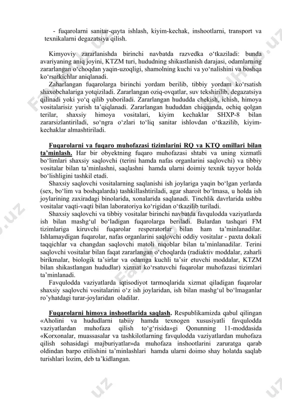 v va emlarni radiaktiv changlardan zararlanish darajasi radiometrik usulda aniqlanadi. shaxsiy saqlovchi vositalar, texnika, oziq-ovqat, suv, yashash joylari va obyektlarning zaharli moddalar, kuchli ta’sir etuvchi zaharli moddalar (ktzm) bilan zaharlanishni kimyoviy jihatdan baholanadi. kimyoviy baholash natijalariga qarab odamlarni shaxsiy saqlovchi vositalarisiz yurish-turishi, texnikalarni, inshootlarning degazatsiyalash darajasi, oziq-ovqatlarni, suvlarni va boshqa vositalarni zararsizlantirish aniqlanadi. kimyoviy nazoratda kimyoviy razvedka jihozlari: vpxr, pxr-mv yordamida о‘tkaziladi. demak, dozimetrik va kimyoviy nazoratni о‘z vaqtida, tо‘g‘ri о‘tkazilsa, odamlarning ish qobiliyatlarini va turmush darajalarini bir muncha saqlash imkoniyatlariga ega bо‘lamiz. radioaktiv va kimyoviy zararlangan joylarda fuqarolarni saqlash. radioaktiv va kimyoviy zararlangan hududlarda fuqarolar muayyan tartib va qoidalar asosida himoyalanadilar. bunda radioaktiv va kimyoviy zararlangan hududlardagi fuqarolarga alohida-alohida talablar qo`yiladi: radioaktiv zararlangan hududda fuqarolarni saqlash. radiоaktiv zararlangan hududlarda xalqni saqlashning asosiy qoidalari quyidagilardan iborat: -radioaktiv zararlanish xususida ogohlantirish; - himoya inshootlarida saqlash (boshpana, radiatsiyadan saqlovchi boshpana - rsb); - shaxsiy saqlovchi vositalardan foydalanish; - radiatsiyadan saqlovchi preparatlardan (shd-2) …