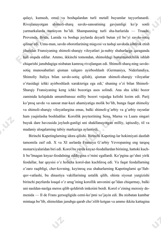 abiiy markaziga aylantirdi. birinchi kapetinglarning idora qilishi. birinchi kapeting-lar hokimiyati dastlab tamomila zaif edi. x va xi asrlarda fransiya g’arbiy yevropaning eng tarqoq monarxiyalaridan biri edi. korol bu yerda knyaz-feodallardan birining, hattoki kuch-li bo’lmagan knyaz-feodalning oddiygina o’rnini egallardi. ko’pgina qo’shni yirik feodallar, har qaysisi o’z holicha korol-dan kuchliroq edi. va faqat feodallarning o’zaro raqibligi, cher-kovning, keyinroq esa shaharlarning kapetinglarni qo’llab-quv-vatlashi, bu dinastiya vakillarining ustalik qilib, ohista siyosat yurgizishi birinchi paytlarda loaqal o’z urug’ining korollik unvonini qo’ldan chiqarmay, balki uni nasldan-naslga meros qilib qoldirish imkoiini berdi. korol o’zining merosiy do-menida — il de frans gersogligida ozmi-ko’pmi xo’jayin edi. bu nisbatan kambar mintaqa bo’lib, shimoldan janubga qarab cho’zilib ketgan va ammo ikkita kattagina shaharni — parij bilan orleanni o’z ichiga olgan edi, shu bilan birga, bu territoriyam boshqa mulklar ham suqilib kirgan edi. korol domeni (yurti) territoriyasi fransiyadagi ikki muhim daryoning, ya’ii sena bilan luara daryosining o’rta oqim bo’ylaridagi yerlarni o’z ichiga …