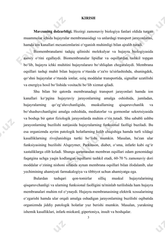 orqali amalga oshadigan jarayonlarning buzilishi oqibatida organizmda jiddiy patologik holatlar yuz berishi mumkin. masalan, yurakning ishemik kasalliklari, infark-miokard, gipertoniya, insult va boshqalar. shu sababdan hujayra membranasidagi transport sistemalarning farmakalogik boshqarish mexanizmlarini o‘rganishga katta e'tibor qaratilmoqda. ishning maqsadi. bitiruv malakaviy ishining maqsadi hujayradagi hayotiy jarayonlarning kechishida biomembranalarning roli va biologik ahamiyatini ilmiy adabiyotlar asosida o’rganish va tahlil qilish. ishning vazifalari. · biomembranalar tuzilishiga oid zamonaviy ma’lumotlarni to’plash va tahlil qilish; · biomembranalardagi transport jarayonlari to’g’risida ma’lumotlar to’plash va ularni tahlil qilish; · hujayraviy jarayonlarni kechishida biomembranalarning roli va ularga turli biologik faol moddalar ta’siri haqidagi ilmiy ma’lumotlarni to’plash va tahlil qilish; ishning ilmiy yangiligi. hujayradagi sodir bo‘ladigan fiziologik va biokimyoviy jarayonlarning kechishida biomembranalarning roli va ahamiyati haqida o’zbek tilidagi ilmiy ma’lumotlar ko‘lami kengaydi. ishning ilmiy-amaliy ahamiyati. bitiruv malakaviy ish davomida to’plangan ma’lumotlar asosida talabalarga odam va hayvonlar fiziologiyasi, biofizika hamda biotexnologiya fanlaridan o‘tiladigan o’quv mashg’ulotlari jarayonida foydalanish mumkin. shuningdek, to‘plangan ilmiy …