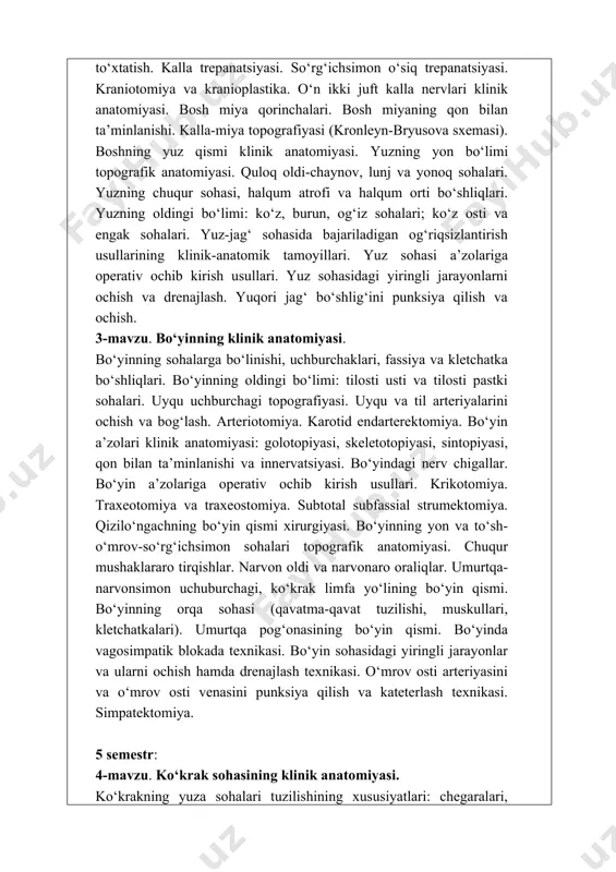 al churralar xirurgiyasi. ko‘krak bo‘shlig‘ining klinik anatomiyasi. plevra, plevral bo‘shliq, plevral sinuslar. o‘pkalar, o‘pka ildizi va nafas yo‘llari klinik anatomiyasi. diafragma churralari. plevra bo‘shlig‘ini punksiya qilish va drenajlash. kekirdak intubatsiyasi. traxeo-, bronxoskopiya. pnevmonektomiya, lobektomiya, segmentektomiya. o‘pka jarohatiga chok qo‘yish. oldingi ko‘ks oralig‘i topografik anatomiyasi. perikard, yurak, timus, yuqori va pastki kavak vena. difragmal nervlar. ko‘tarilvchi aorta, aorta ravog‘i, pastga tushuvchi aorta. oldingi ko‘ks oralig‘ining operativ xirurgiyasi. perikard punksiyasi. yurakka operativ ochib kirish usullari. yurak jarohatiga chok qo‘yish. yurak va yirik tomirlar tug‘ma va orttirilgan nuqsonlarida operatsiyalar. perikarditlarda operatsiyalar. orqa ko‘ks oralig‘i topografik anatomiyasi. aortaning, qizilo‘ngachning ko‘krak qismi, ko‘krak limfa yo‘li, adashgan nervlar, ko‘krak simpatik poyasi. umurtqa pog‘onasining ko‘krak qismi. aortaning, qizilo‘ngachning ko‘krak bo‘limiga operativ ochib kirish usullari. qizilo‘ngachning transplevral rezeksiyasi, qizilo‘ngachni ingichka, yo‘g‘on ichaklar bilan plastika qilish. bolalardagi qizilo‘ngach stenozlari, atreziyalari va traxeya-qizilo‘ngach oqmalarida operatsiyalar. 5-mavzu. qorin sohasi va qorinparda orti bo‘shlig‘i klinik anatomiyasi. qorinning old-yon devori qavatma-qavat tuzilishi, qon …