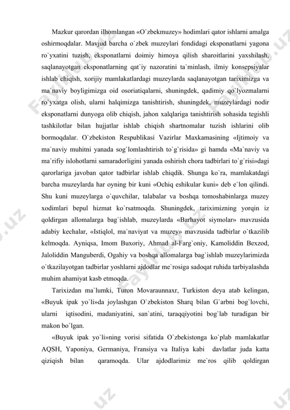 bo`lgan. «buyuk ipak yo`li»ning vorisi sifatida o`zbekistonga ko`plab mamlakatlar aqsh, yaponiya, germaniya, fransiya va italiya kabi davlatlar juda katta qiziqish bilan qaramoqda. ular ajdodlarimiz me`ros qilib qoldirgan muzeylarimizada saqlanayotgan noyob osori-atiqalarni ko`rish, qadimiy-tariximiz, boy madaniyatimiz bilan tanishish istaklarini bildirmoqdalar. «amerika qo`shma shtatlarida qadimiy «buyuk ipak yo`li» da joylashgan, uyg`onish davrida ham, o`rta asrlarda ham jahon taraqqiyotining, ilm-fan rivojining o`chog`i, buyuk allomalar makon topgan, boy tarixi, madaniyatga ega bo`lgan bugun ham katta ilmiy-iqtisodiy taraqqiyot imkoniyatlariga ega bo`lgan sizning o`zbekiston respublikangizga hurmat, qiziqish juda kattadir»,-deb yozibdi islom karimovga yo`llagan xatida aqshdagi markaziy osiyo muzeyi direktori, pensilvaniya universitetining professori, doktor fredrik t. xiberg. shu mazmundagi xatlar yaponiyadan, fransiyadan, germaniyadan, yuneskodan, xalqaro muzeylardan tashkiloti ikomdan tez-tez kelib turibdi. gap shundaki, hammasi ham o`z mamlakatlarida muzeylarimizdagi eksponatlarni ko`chma ko`rgazmasini tashkil etishni taklif tmoqdalar. mustaqillik davrida yurtimizda buyuk tarixiy siymolarga atalgan haykal va muzeylar soni ko`payib bormoqda. mustaqillik davrida buyuk tarixiy siymolarga atalgan haykal va muzeylar …