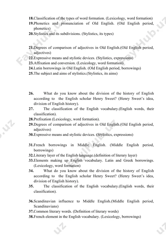 s aims) 26. what do you know about the division of the history of english according to the english scholar henry sweet? (henry sweet’s idea, division of english history). 27. the classification of the english vocabulary.(english words, their classification). 28. prefixation (lexicology, word formation). 29. degrees of comparison of adjectives in old english.(old english period, adjectives) 30. expressive means and stylistic devices. (stylistics, expressions) 31. french borrowings in middle english. (middle english period, borrowings) 32. literary layer of the english language.(definition of literary layer) 33. elements making up english vocabulary. latin and greek borrowings. (lexicology, word formation) 34. what do you know about the division of the history of english according to the english scholar henry sweet? (henry sweet’s idea, division of english history). 35. the classification of the english vocabulary.(english words, their classification). 36. scandinavian influence to middle english.(middle english period, scandinavians) 37. common literary words. (definition of literary …