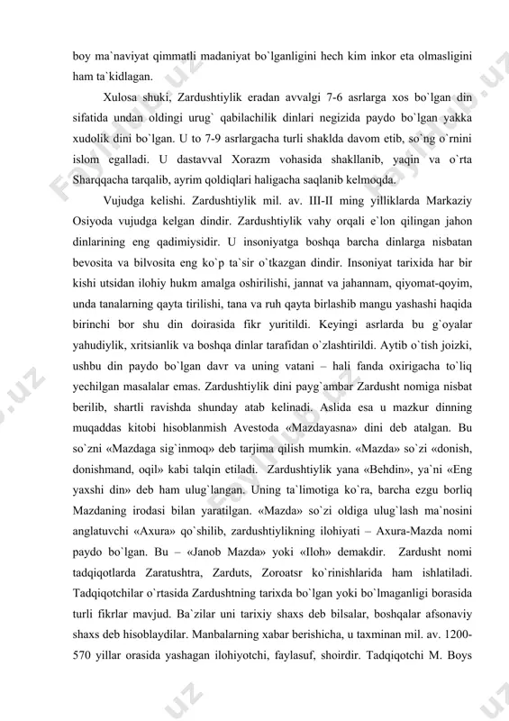 eng yaxshi din» deb ham ulug`langan. uning ta`limotiga ko`ra, barcha ezgu borliq mazdaning irodasi bilan yaratilgan. «mazda» so`zi oldiga ulug`lash ma`nosini anglatuvchi «axura» qo`shilib, zardushtiylikning ilohiyati – axura-mazda nomi paydo bo`lgan. bu – «janob mazda» yoki «iloh» demakdir. zardusht nomi tadqiqotlarda zaratushtra, zarduts, zoroatsr ko`rinishlarida ham ishlatiladi. tadqiqotchilar o`rtasida zardushtning tarixda bo`lgan yoki bo`lmaganligi borasida turli fikrlar mavjud. ba`zilar uni tarixiy shaxs deb bilsalar, boshqalar afsonaviy shaxs deb hisoblaydilar. manbalarning xabar berishicha, u taxminan mil. av. 1200-570 yillar orasida yashagan ilohiyotchi, faylasuf, shoirdir. tadqiqotchi m. boys ta`kidlashicha, 1500-1200 yillar orasida yashagan. zardusht markaziy osiyo hududida mavjud bo`lgan ko`pxudolikka negizlangan qadimiy diniy tasavvur va e`tiqodlarni isloh qilib, yangi dinga asos soldi. zardushtning tug`ilgan va ilk diniy faoliyatini boshlagan joyi xususida ikki xil qarash bor. birinchisi – «g`arb nazariyasi» bo`lib, unga ko`ra midiya (hozirgi eron hududida) zardushtning vatani va zardushtiylikning ilk tarqalgan joyi hisoblanadi. bu fikr tarafdorlarining dalili shuki, birinchidan, zardushtiylikning qadimiy …