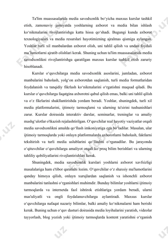 internetda faol ishtirok etishlariga yordam beradi, ularni mas'uliyatli va ongli foydalanuvchilarga aylantiradi. maxsus kurslar o‘quvchilarga nafaqat nazariy bilimlar, balki amaliy ko‘nikmalarni ham berishi kerak. buning uchun o‘quv dasturi doirasida media loyihalarini yaratish, videolar tayyorlash, blog yozish yoki ijtimoiy tarmoqlarda kontent yaratishni o‘rganish kiritilishi mumkin. o‘quvchilar o‘z ijodiy qobiliyatlarini namoyish etish imkoniyatiga ega bo‘ladilar va bu ularning media savodxonligini oshirishga yordam beradi. kurslar samaradorligini baholash uchun turli metodologiyalarni qo‘llash zarur. o‘quv jarayonida o‘quvchilar tomonidan yaratilgan media loyihalarini, ular tomonidan olingan natijalarni va o‘z fikrlarini tahlil qilish orqali baholash mumkin. shuningdek, o‘quvchilarning fikr-mulohazalari va o‘zgarishlarini kuzatish ham baholash jarayoniga kiritilishi kerak. ta'lim muassasalarida media savodxonlik bo‘yicha maxsus kurslar tashkil etish, nafaqat yoshlarning axborotga bo‘lgan munosabatini o‘zgartiradi, balki ularning tanqidiy fikrlash qobiliyatini rivojlantiradi, ijtimoiy mas'uliyatini oshiradi va jamiyatda axborot xavfsizligini ta'minlashga yordam beradi. yoshlar o‘zlarini zamonaviy axborot muhitida erkin va ongli ravishda harakat qiladigan shaxslar sifatida shakllantiradilar. bu esa, o‘z navbatida, jamiyatda sog‘lom …