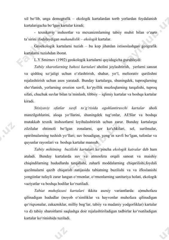 ningbu turiga mansub bo kartalar juda ko‘p xil bo‘lib, unga demografik – ekologik kartalardan tortb yerlardan foydalanish kartalarigacha bo‘lgan kartalar kiradi; - texnikaviy inshootlar va mexanizmlarning tabiiy muhit bilan o‘zaro ta’sirini ifodalaydigan muhandislik – ekologik kartalar. geoekologik kartalarni tuzish – bu kop jihatdan ixtisoslashgan geografik kartalarni tuzishdan iborat. l.y.smirnov (1992) geokologik kartalarni quyidagicha guruhlaydi: tabiiy sharotlarning bahosi kartalari aholini joylashtirish, yerlarni sanoat va qishloq xo‘jaligi uchun o‘zlashtirish, shahar, yo‘l, meliorativ qurilishni rejalashtirish uchun asos yaratadi. bunday kartalarga, shuningdek, tuproqlarning sho‘rlanish, yerlarning erozion xavfi, ko‘pyillik muzloqlarning tarqalishi, tuproq sifati, chuchuk suvlar bilan ta’minlash, tibbiiy – iqlimiy kartalar va boshqa kartalar kiradi. stixiyaviy ofatlar xavfi to‘g‘risida ogohlantiruvchi kartalar aholi manzilgohlarini, aloqa yo‘llarini, shuningdek tug‘onlar, aeslar va boshqa mutakkab texnik inshootlarni loyihalashtirish uchun zarur. bunday kartalarga zilzilalar ehtimoli bo‘lgan zonalarni, qor ko‘chkilari, sel, surilmalar, opirilmalarning tushish yo‘llari; suv bosadigan, yong‘in xavfi bo‘lgan, tufonlar va quyunlar rayonlari va boshqa kartalar mansub. tabiiy mihitning buzilishi …
