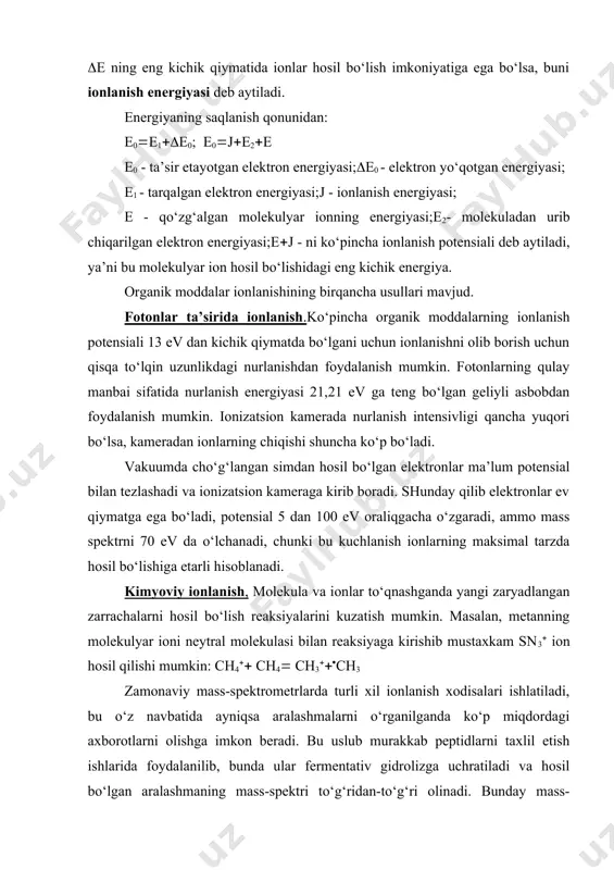 etrlarda turli xil ionlanish xodisalari ishlatiladi, bu o‘z navbatida ayniqsa aralashmalarni o‘rganilganda ko‘p miqdordagi axborotlarni olishga imkon beradi. bu uslub murakkab peptidlarni taxlil etish ishlarida foydalanilib, bunda ular fermentativ gidrolizga uchratiladi va hosil bo‘lgan aralashmaning mass-spektri to‘g‘ridan-to‘g‘ri olinadi. bunday mass-spektrda faqat molekulyar ionlar bo‘ladi, ularning hosil bo‘lishi uchun ionlanish jarayoni kuchli elektr maydon ta’sir etib olib boriladi, buni maydon ionlanishi yoki maydon desorbsiyasi deb aytiladi. hosil bo‘lgan molekulyar ionlarning massalari bo‘yicha peptidlarning molekulyar og‘irligi aniqlanadi. olingan ma’lumotlar exm da ishlanib gidrolizatdagi peptidlar ketma-ketligi aniqlanadi. mass-spektrometr - elektr va magnit maydonlarining vakuumda uchayotgan ionlar dastasiga ko‘rsatadigan ta’siriga asoslangan bo‘lib, moddaning ionlashtirilgan zarralarini massalari bo‘yicha ajratuvchi asbob hisoblanadi. mass-spektroskopiya uslubi deganda, ionlar massasining elektr zaryadiga nisbatini aniqlash orqali moddani tekshirish usuli tushuniladi. o‘rganiladigan moddalarni mass-spektrometrga kiritishning birqancha usullari mavjud: sovuq holda kiritish. bu usul gazlar uchun, hamda uy temperaturasida va 10-2 mm.sm.us. bosimida oson uchadigan moddalar uchun ishlatiladi. issiq holda kiritish. organik …