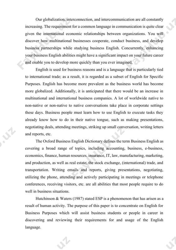 eneral and professional conversations will be possible for you to have. our globalization, interconnection, and intercommunication are all constantly increasing. the requirement for a common language in communication is quite clear given the international economic relationships between organizations. you will discover how multinational businesses cooperate, conduct business, and develop business partnerships while studying business english. concurrently, enhancing your business english abilities might have a significant impact on your future career and enable you to develop more quickly than you ever imagined. english is used for business reasons and is a language that is particularly tied to international trade; as a result, it is regarded as a subset of english for specific purposes. english has become more prevalent as the business world has become more globalized. additionally, it is anticipated that there would be an increase in multinational and international business companies. a lot of worldwide native to non-native or non-native …