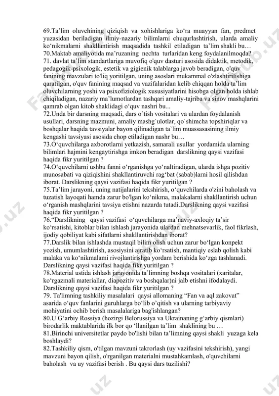 lan bog‘liqlikda faoliyat usullarini amalga oshirish uchun qulay tarzda harakat qilish zarurligini belgilab beruvchi meyoriy kо‘rsatmalar bu… 54."bolalaring fe’l - atvoriga qarab tarbiya jarayonida “ qattiq yoki “yumshoq” usullardan foydaianish kerak deb hisoblaydi: 1.tarbiyalanuvchilar o‘qish - o‘rganishga moyil bo ‘lsa, ta’lim- tarbiya jarayonida yumshoq usul qo‘llanadi.2.tarbiyalanuvchilar o'zboshimcha, itoatiz bo ‘lsa qattiq usul qo‘llanilishi lozim degan fikrni bildirgan alloma kim? 55.o‘quv materiali mazmunini isbot, tahlil, umumlashma, taqqoslash asosida bayon qilish bu... 56.doctor of philosophy (phd) yoki fan doktori doctor of science (dsc) ilmiy darajalariga da’vogar izlanuvchilar uchun ishlab chiqarishdan ajralmagan holda tashkil etiladigan oliy malakali ilmiy va ilmiy-pedagog kadrlar ixtisosligi bo‘yicha oliy ta’limdan keyingi ta’lim shakli bu... 57.doctor of philosophy (phd) ilmiy darajasiga da’vogar izlanuvchilar uchun ishlab chiqarishdan ajralgan holda tashkil etiladigan oliy malakali ilmiy va ilmiy-pedagog kadrlar ixtisosligi bo‘yicha oliy ta’limdan keyingi ta’lim shakli bu… 58.«didaktika» atamasi ilk bor qaysi nemis pedagogining «didaktika yoki ta’lim san’ati» (1613-yil) deb nomlangan ma’ruzasida …