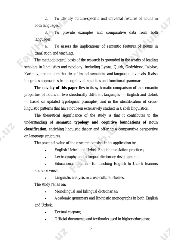 the semantic properties of nouns in two structurally different languages — english and uzbek — based on updated typological principles, and in the identification of cross- linguistic patterns that have not been extensively studied in uzbek linguistics. the theoretical significance of the study is that it contributes to the understanding of semantic typology and cognitive foundations of noun classification, enriching linguistic theory and offering a comparative perspective on language structures. the practical value of the research consists in its application to: • english-uzbek and uzbek-english translation practices; • lexicography and bilingual dictionary development; • educational materials for teaching english to uzbek learners and vice versa; • linguistic analysis in cross-cultural studies. the study relies on: • monolingual and bilingual dictionaries; • academic grammars and linguistic monographs in both english and uzbek; • textual corpora; • official documents and textbooks used in higher education; 8 • scholarly articles and dissertations relevant …