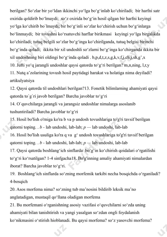 iladi; bir harfni satr oxirida qoldirib bo‘lmaydi; so‘z oxirida bo‘g‘in hosil qilgan bir harfni keyingi yo‘lga ko‘chirib bo`lmaydi; bir bo‘g‘inli so‘zlar ko‘chirish uchun bo‘g‘inlarga bo‘linmaydi; bir tovushni ko‘rsatuvchi harflar birikmasi keyingi yo‘lga birgalikda ko‘chiriladi; tutuq belgili so‘zlar bo‘g‘inga ko‘chirilganda, tutuq belgisi birinchi bo‘g‘inda qoladi; ikkita bir xil undoshli so‘zlarni bo‘g‘inga ko‘chirganda ikkita bir xil undoshning biri oldingi bo‘g‘inda qoladi . b,p,d,t,z,s,g,k,v,f,j,ch,j,sh,g’,x 10. jufti yo‘q jarangli undoshlar qaysi qatorda to‘g‘ri berilgan? m,n,ning, l,r,y 11. nutq a’zolarining tovush hosil paytidagi harakat va holatiga nima deyiladi? artikulyatsiya 12. qaysi qatorda til undoshlari berilgan?13. fonetik bilimlarning ahamiyati qaysi qatorda to`g`ri javob berilgan? barcha javoblar to‘g‘ri 14. o`quvchilarga jarangli va jarangsiz undoshlar nimalarga asoslanib tushuntiriladi? barcha javoblar to‘g‘ri 15. hosil bo'lish o'rniga ko'ra b va p undosh tovushlariga to'g'ri tavsif berilgan qatorni toping. . b - lab undoshi, lab-lab; p — lab undoshi, lab-lab 16. hosil bo'lish usuliga ko'ra q va g‘ undosh tovushlariga to'g'ri …