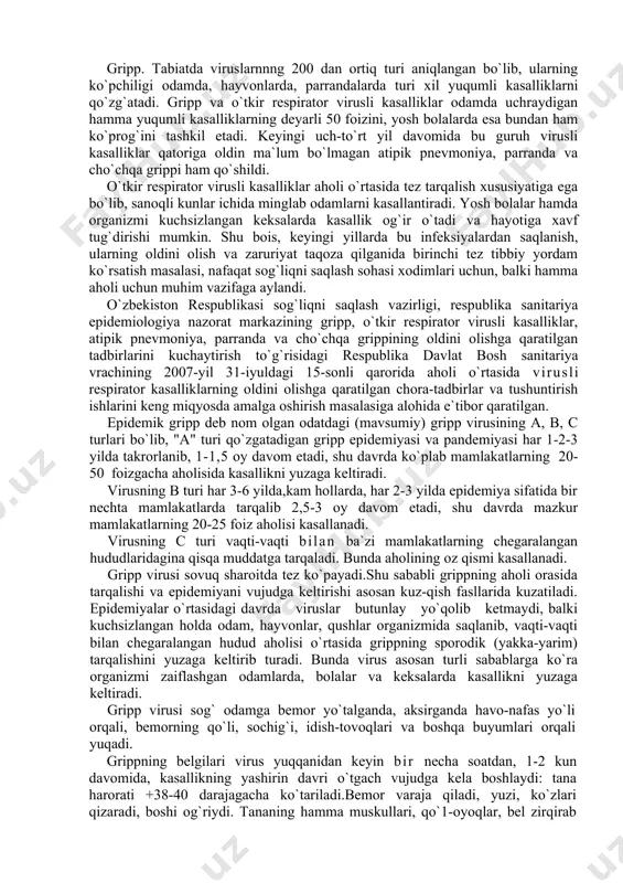 pandemiyasi har 1-2-3 yilda takrorlanib, 1-1,5 oy davom etadi, shu davrda ko`plab mamlakatlarning 20-50 foizgacha aholisida kasallikni yuzaga keltiradi. virusning b turi har 3-6 yilda,kam hollarda, har 2-3 yilda epidemiya sifatida bir nechta mamlakatlarda tarqalib 2,5-3 oy davom etadi, shu davrda mazkur mamlakatlarning 20-25 foiz aholisi kasallanadi. virusning c turi vaqti-vaqti bilan ba`zi mamlakatlarning chegaralangan hududlaridagina qisqa muddatga tarqaladi. bunda aholining oz qismi kasallanadi. gripp virusi sovuq sharoitda tez ko`payadi.shu sababli grippning aholi orasida tarqalishi va epidemiyani vujudga keltirishi asosan kuz-qish fasllarida kuzatiladi. epidemiyalar o`rtasidagi davrda viruslar butunlay yo`qolib ketmaydi, balki kuchsizlangan holda odam, hayvonlar, qushlar organizmida saqlanib, vaqti-vaqti bilan chegaralangan hudud aholisi o`rtasida grippning sporodik (yakka-yarim) tarqalishini yuzaga keltirib turadi. bunda virus asosan turli sabablarga ko`ra organizmi zaiflashgan odamlarda, bolalar va keksalarda kasallikni yuzaga keltiradi. gripp virusi sog` odamga bemor yo`talganda, aksirganda havo-nafas yo`li orqali, bemorning qo`li, sochig`i, idish-tovoqlari va boshqa buyumlari orqali yuqadi. grippning belgilari virus yuqqanidan keyin …