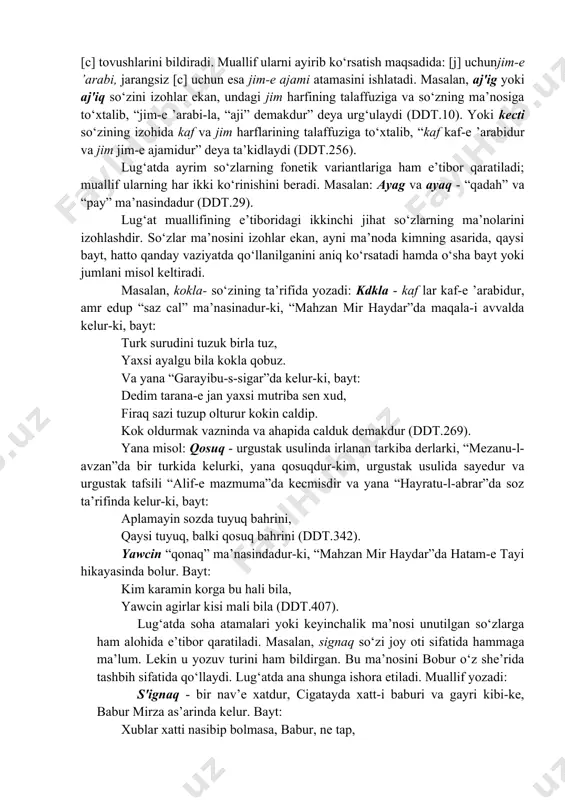 alisher navoiy, zahiriddin muhammad bobur singari ulug‘ adiblarning asarlaridan saylab olingan. bular ma’nosi har kimsaga, ayniqsa, turkiyning boshqa lahjalarida so‘zlovchi kishilariga tushunarli bo‘lmagan, o‘ziga xos ma’noli yoki chig‘atoy turkchasida muayyan anglamda ishlatilib, keyinchalik unutilgan so‘zlardir. lug‘atga 2054 ga ta so‘z va so‘z shakllari kirgan. so‘zlar boshlanish harflariga ko‘ra 21 bobga ajratilgan. boblar o‘z ichiga kirgan so‘zlarning bosh harflari nomi bilan (masalan, “al-harf al-alif”, “al-harf al-ba” singari) yuritladi. boblarning har qaysisi o‘z ichida uch qismga bo‘lingan. avvalgi qismda birinchi harfi fathali, so‘ng kasrali va bobning oxirida birinchi harfi dammali so‘zlar keladi. lug‘atning birinchi “alif bobi” fathali qismida so‘zlar birinchi va ikkinchi harflariga ko‘ra alifbo tartibida joylashtirilgan (abusqa, abaga, atald'i, atqad'i, atap, atagil, at'ip singari). qolgan boblarning hammasida so‘zlarni alifbo tartibiga solishda ularning uch harfi e’tiborga olinadi, qolgan harflari esa hisobga olinmaydi. yozilishi bir xil, talaffuzi turlicha bo‘lgan so‘zlar, ya’ni amograflarning har biri mustaqil so‘z maqola sifatida beriladi. masalan: ot - dtas …