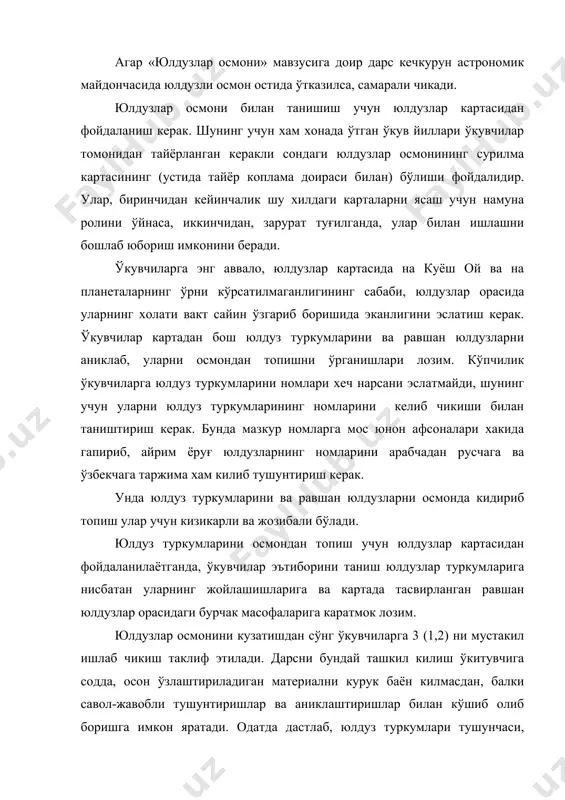ва картада тасвирланган равшан юлдузлар орасидаги бурчак масофаларига каратмок лозим. юлдузлар осмонини кузатишдан сўнг ўкувчиларга 3 (1,2) ни мустакил ишлаб чикиш таклиф этилади. дарсни бундай ташкил килиш ўкитувчига содда, осон ўзлаштириладиган материални курук баён килмасдан, балки савол-жавобли тушунтиришлар ва аниклаштиришлар билан кўшиб олиб боришга имкон яратади. одатда дастлаб, юлдуз туркумлари тушунчаси, кейин эса юлдузлар катталиклари тушунчаси киритилади. аслида олдин айрим ёруғ юлдузларни характерлаб, сўнгра уларнинг гурух кўринишидаги тўплами-юлдуз туркумларига ўтиш мумкин. юлдуз туркумларининг хозирги тушунчаси уч хил маънога эга эканлигини ўкувчилар билиб олишлари максадга мувофик. биринчидан, бу юлдузлар шартли равишда уюштирилган ва юлдузлардан ташкил топган маълум фигура. иккинчидан осмоннинг маълум кисми. учинчидан, бу мураккаб конус сиртли хажм бўлиб, унинг учи кузатувчининг кўзи билан устма-уст тушгани холда чексизликка кетади. шунинг учун хам кутб ёғдусининг кандайдир кисми, юлдуз ва жуда узокдаги галлактиканинг хаммаси маълум бир юлдуз туркумида ётади деб гапирилади. одатда, ўкувчилар астрономия курсини ўтганларига кадар юлдуз туркумлари ўз шаклини, масалан, бизга …