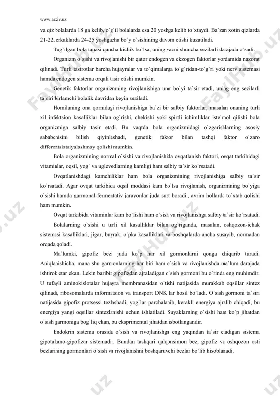 ganizmiga salbiy tasir etadi. bu vaqtda bola organizmidagi o`zgarishlarning asosiy sababchisini bilish qiyinlashadi, genetik faktor bilan tashqi faktor o`zaro differentsiatsiyalashmay qolishi mumkin. bola organizmining normal o`sishi va rivojlanishida ovqatlanish faktori, ovqat tarkibidagi vitaminlar, oqsil, yog` va uglevodlarning kamligi ham salbiy ta`sir ko`rsatadi. ovqatlanishdagi kamchiliklar ham bola organizmining rivojlanishiga salbiy ta`sir ko`rsatadi. agar ovqat tarkibida oqsil moddasi kam bo`lsa rivojlanish, organizmning bo`yiga o`sishi hamda garmonal-fermentativ jarayonlar juda sust boradi., ayrim hollarda to`xtab qolishi ham mumkin. ovqat tarkibida vitaminlar kam bo`lishi ham o`sish va rivojlanishga salbiy ta`sir ko`rsatadi. bolalarning o`sishi u turli xil kasalliklar bilan og`riganda, masalan, oshqozon-ichak sistemasi kasalliklari, jigar, buyrak, o`pka kasalliklari va boshqalarda ancha susayib, normadan orqada qoladi. ma`lumki, gipofiz bezi juda ko`p har xil gormonlarni qonga chiqarib turadi. aniqlanishicha, mana shu garmonlarning har biri ham o`sish va rivojlanishda ma`lum darajada ishtirok etar ekan. lekin baribir gipofizdan ajraladigan o`sish gormoni bu o`rinda eng muhimdir. u tufayli aminokislotalar hujayra membranasidan …