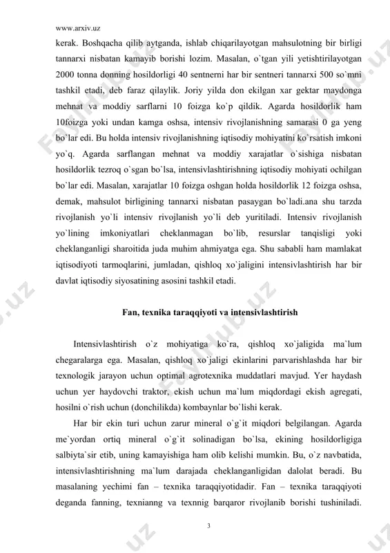 er haydovchi traktor, ekish uchun ma`lum miqdordagi ekish agregati, hosilni o`rish uchun (donchilikda) kombaynlar bo`lishi kerak. har bir ekin turi uchun zarur mineral o`g`it miqdori belgilangan. agarda me`yordan ortiq mineral o`g`it solinadigan bo`lsa, ekining hosildorligiga salbiyta`sir etib, uning kamayishiga ham olib kelishi mumkin. bu, o`z navbatida, intensivlashtirishning ma`lum darajada cheklanganligidan dalolat beradi. bu masalaning yechimi fan – texnika taraqqiyotidadir. fan – texnika taraqqiyoti deganda fanning, texnianng va texnnig barqaror rivojlanib borishi tushiniladi. boshqacha qilib aytganda, fan – texnika taraqqiyoti – mavjud bilimlar natijasida ularning boyitilishi va boyitilgan bilim asosida yangi unimli texnikalar, progressiv texnologiyalarning yaratilishidir. oldingisiga qaraganda unimli texnika va texnalogiyalar yaratilishi natijasidagina intensivlashtirish cheksiz rivojlantirilishi mumkin. fanning rivojlanishi natijasida o`simlik va chorva hayvonlarining yangidan – yangi xususiyatlari ochilmoqda. natijada, ushbu yangi xususiyatlar talabidan kelib chiqqan holda texnologiyalar o`zgaradi va mahsulot ishlab chiqarish ko`payadi. bu borada fan – texnika taraqqiyotining ishlab chiqarishni intensivlashtirishga ta`siri cheklanmagan. ishlab chiqarishga qishloq xo`jaligi ekinlari …