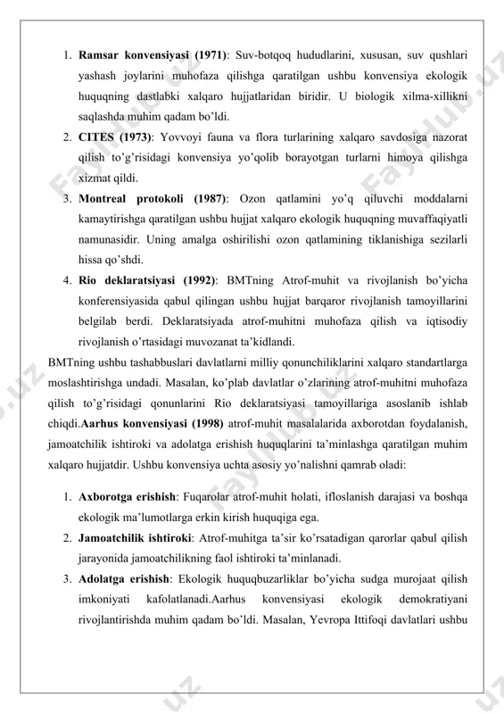. masalan, ko’plab davlatlar o’zlarining atrof-muhitni muhofaza qilish to’g’risidagi qonunlarini rio deklaratsiyasi tamoyillariga asoslanib ishlab chiqdi.aarhus konvensiyasi (1998) atrof-muhit masalalarida axborotdan foydalanish, jamoatchilik ishtiroki va adolatga erishish huquqlarini ta’minlashga qaratilgan muhim xalqaro hujjatdir. ushbu konvensiya uchta asosiy yo’nalishni qamrab oladi: 1. axborotga erishish: fuqarolar atrof-muhit holati, ifloslanish darajasi va boshqa ekologik ma’lumotlarga erkin kirish huquqiga ega. 2. jamoatchilik ishtiroki: atrof-muhitga ta’sir ko’rsatadigan qarorlar qabul qilish jarayonida jamoatchilikning faol ishtiroki ta’minlanadi. 3. adolatga erishish: ekologik huquqbuzarliklar bo’yicha sudga murojaat qilish imkoniyati kafolatlanadi.aarhus konvensiyasi ekologik demokratiyani rivojlantirishda muhim qadam bo’ldi. masalan, yevropa ittifoqi davlatlari ushbu konvensiya asosida o’z qonunchiliklarini takomillashtirdi va fuqarolarning atrof-muhit masalalarida faol ishtirok etishini ta’minladi. parij kelishuvi (2015) iqlim o’zgarishi muammosini hal qilishda muhim bosqich bo’ldi. ushbu kelishuv global harorat ko’tarilishini 2°c, imkon qadar 1,5°c darajasida ushlab turishni maqsad qildi. kelishuvning asosiy tamoyillari quyidagilardan iborat: · iqlim o’zgarishiga qarshi choralar: davlatlar o’zlarining uglerod chiqindilarini kamaytirish bo’yicha milliy majburiyatlarini belgilaydi. …