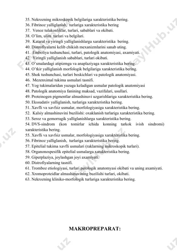 ring. 34. kon ketish, kon kuyilishi turlari va okibati. 35. nekrozning mikroskopik belgilariga xarakteristika bering. 36. fibrinoz yalliglanish, turlariga xarakteristika bering 37. venoz tulakonliklar, turlari, sabablari va okibati. 38. o’lim, ulim turlari va belgilari. 39. kataral va yiringli yalliglanishlarga xarakteristika bering. 40. distrofiyalarni kelib chikish mexanizmlarini sanab uting. 41. emboliya tushunchasi, turlari, patologik anatomiyasi, axamiyati. 42. yiringli yalliglanish sabablari, turlari okibati. 43. o’smalardagi atipizmga va anaplaziyaga xarakteristika bering. 44. o’tkir yalliglanish morfologik belgilariga xarakteristika bering. 45. shok tushunchasi, turlari boskichlari va patologik anatomiyasi. 46. mezenximal tukima usmalari tasnifi. 47. yog tukimalaridan yuzaga keladigan usmalar patologik anatomiyasi 48. patologik anatomiya fanining maksad, vazifalari, usullari. 49. proteinogen pigmentlar almashinuvi uzgarishlariga xarakteristika bering. 50. ekssudativ yalliglanish, turlariga xarakteristika bering. 51. xavfli va xavfsiz usmalar, morfologiyasiga xarakteristika bering. 52. kalsiy almashinuvini buzilishi: oxaklanish turlariga xarakteristika bering. 53. seroz va gemorragik yalliglanishlarga xarakteristika bering. 54. dvs-sindrom (kon tomirlar ichida konning tarkok ivish sindromi) xarakteristika bering. …