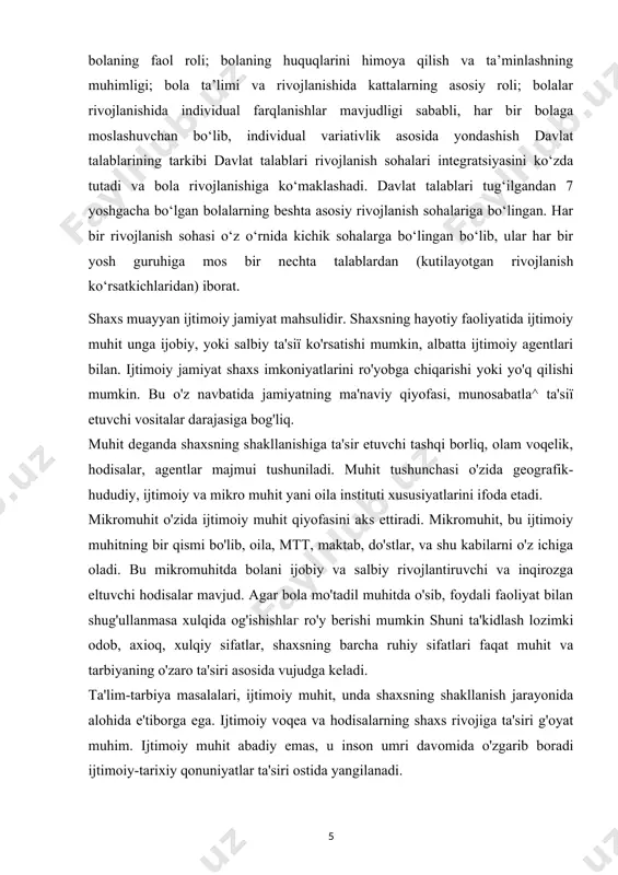 bo‘lgan bolalarning beshta asosiy rivojlanish sohalariga bo‘lingan. har bir rivojlanish sohasi o‘z o‘rnida kichik sohalarga bo‘lingan bo‘lib, ular har bir yosh guruhiga mos bir nechta talablardan (kutilayotgan rivojlanish ko‘rsatkichlaridan) iborat. shaxs muayyan ijtimoiy jamiyat mahsulidir. shaxsning hayotiy faoliyatida ijtimoiy muhit unga ijobiy, yoki salbiy ta'siï ko'rsatishi mumkin, albatta ijtimoiy agentlari bilan. ijtimoiy jamiyat shaxs imkoniyatlarini ro'yobga chiqarishi yoki yo'q qilishi mumkin. bu o'z navbatida jamiyatning ma'naviy qiyofasi, munosabatla^ ta'siï etuvchi vositalar darajasiga bog'liq. muhit deganda shaxsning shakllanishiga ta'sir etuvchi tashqi borliq, olam voqelik, hodisalar, agentlar majmui tushuniladi. muhit tushunchasi o'zida geografik-hududiy, ijtimoiy va mikro muhit yani oila instituti xususiyatlarini ifoda etadi. mikromuhit o'zida ijtimoiy muhit qiyofasini aks ettiradi. mikromuhit, bu ijtimoiy muhitning bir qismi bo'lib, oila, mtt, maktab, do'stlar, va shu kabilarni o'z ichiga oladi. bu mikromuhitda bolani ijobiy va salbiy rivojlantiruvchi va inqirozga eltuvchi hodisalar mavjud. agar bola mo'tadil muhitda o'sib, foydali faoliyat bilan shug'ullanmasa xulqida og'ishishlaг ro'y berishi …