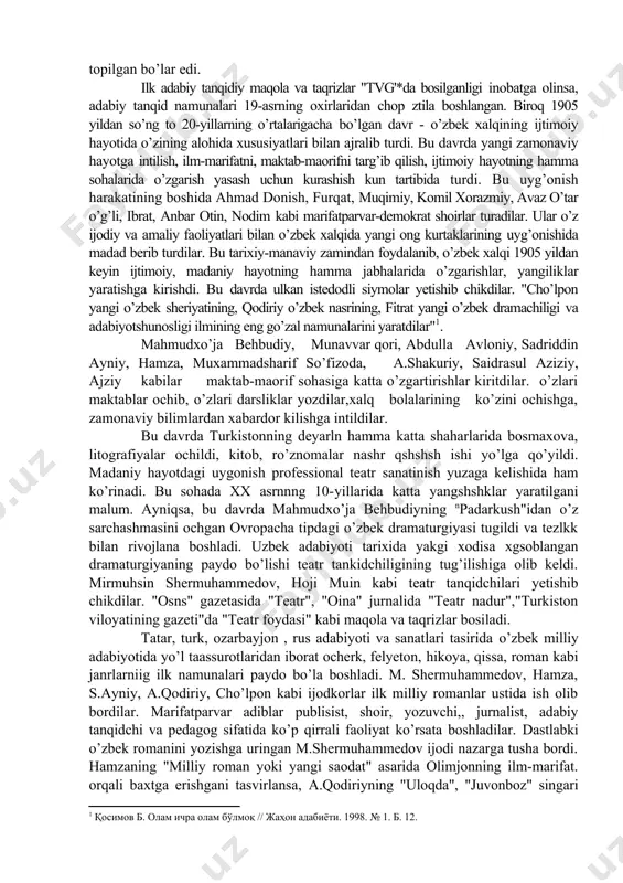 asalalaryi qayta ko’rib chiqish va baholash sohasida ko’plab ishlar amalga oshirildi. bu xususda qator dissertasiyalar yozildi. ilmiy rnsolalar va to’plamlar, adabiy-tanqidiy maqolalar zlon qilindi. bular-ku kerakli va o’rinli ishlar, davr adabiyotini butunicha olib tekshirish, shu yo’l bilan uning adabiyot va madaniyat tarixiy taraqqiyoti jarayonida tutgan o’rnini belgilashga xizmat qiladigan izlanishlar zdi, biroq bular hali o’sha davr adabiy hayotini va adabiy-tanqidiy fikrini o’rgakish sohasida amalga oshirilajak ishlarnint hammasn emas. xx asr boshlaridagi adabiy xayot o’zbek adabiyoti tarixiy taraqqiyotida kanday o’rin tutishi. boshqa bosqynlardagy taraqqiyot jarayonidan kaysi va qanday xususiyatlari bilan farq qilib turishi-obyektiv va ilmiy jihatdan to’gri ochnlsa, ko’p chigal muammolar, jumladan, yozuvchi, shoirlar ijodini to’gri baholash imkoni tug’ilar, shu bilan birga adabiy tanqidga doir bir qancha muammolar yechimi topilgan bo’lar edi. ilk adabiy tanqidiy maqola va taqrizlar "tvg'*da bosilganligi inobatga olinsa, adabiy tanqid namunalari 19-asrning oxirlaridan chop ztila boshlangan. biroq 1905 yildan so’ng to 20-yillarning o’rtalarigacha bo’lgan davr - o’zbek …