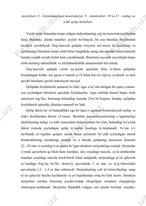 elementlari bir vaqtda barobar ko’tariladi. domkratli ramalarga va yuqori qator to’sinlariga ichki tomondan ishchi to’shama tayanadi, unda ishchilar harakatlanadi, bundan tashqari ishlarni bajarish uskuna-jihozlari, ashyolar va to’siqli tashqi to’shama ham joylashgan. shuningdek, qolipning tashqi va ichki tomonidan domkratli ramalariga va ishchi to’shamaga zanjirli ilmoq bilan so’rilar osilgan bo’lib, unda ishchilar harakatlanib, betonlashdagi nuqsonlarni bartaraf etish, tuynuk hosil qilgichlar va qo’yma detallarni va bo’shliq hosil qiluvchilarni olib tashlash kabi ishlarni bajaradilar. nasos-taqsimlash stansiyalari yerda joylashishi mumkin, biroq ish zonasiga yaqin bo’lgan ishchi to’shamasida joylashtirilsa yanayam maqsadga muvofiq. ishchi to’shama bo’yicha har bir domkratni nasos stansiyasiga ulovchi gidrorazvodkalar tizimi yotqizib chiqiladi. domkratlarning yuk ko’taruvchanligi 6…10 t, og’irligi 15...21 kg bo’lib, qurilish ob’yektida bir vaqtning o’zida 160...200 ta gacha domkratlar ishlashi mumkin. aksariyat domkrat ramalarining konstruktiv yechimi ikki ustunli, lekin devorlar o’zaro kesishgan va birikkan joylarida mos ravishda to’rtta va uchta ustunli konstruktiv yechimli ramalar qo’llaniladi (2 v-rasm). ayrim hollardagina qolip bitta materialdan …