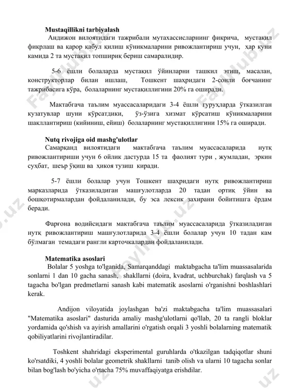 рор қабул қилиш кўникмаларини ривожлантириш учун, ҳар куни камида 2 та мустақил топшириқ бериш самаралидир. 5-6 ёшли болаларда мустақил ўйинларни ташкил этиш, масалан, конструкторлар билан ишлаш, тошкент шаҳридаги 2-сонли боғчанинг тажрибасига кўра, болаларнинг мустақиллигини 20% га оширади. мактабгача таълим муассасаларидаги 3-4 ёшли гуруҳларда ўтказилган кузатувлар шуни кўрсатдики, ўз-ўзига хизмат кўрсатиш кўникмаларини шакллантириш (кийиниш, ейиш) болаларнинг мустақиллигини 15% га оширади. nutq rivojiga oid mashg'ulotlar самарқанд вилоятидаги мактабгача таълим муассасаларида нутқ ривожлантириши учун 6 ойлик дастурда 15 та фаолият тури , жумладан, эркин суҳбат, шеър ўқиш ва ҳикоя тузиш киради. 5-7 ёшли болалар учун тошкент шаҳридаги нутқ ривожлантириш марказларида ўтказиладиган машғулотларда 20 тадан ортиқ ўйин ва бошқотирмалардан фойдаланилади, бу эса лексик захирани бойитишга ёрдам беради. фарғона водийсидаги мактабгача таълим муассасаларида ўтказиладиган нутқ ривожлантириш машғулотларида 3-4 ёшли болалар учун 10 тадан кам бўлмаган темадаги рангли карточкалардан фойдаланилади. matematika asoslari bolalar 5 yoshga to'lganida, samarqanddagi maktabgacha ta'lim muassasalarida sonlarni 1 dan 10 gacha sanash, …