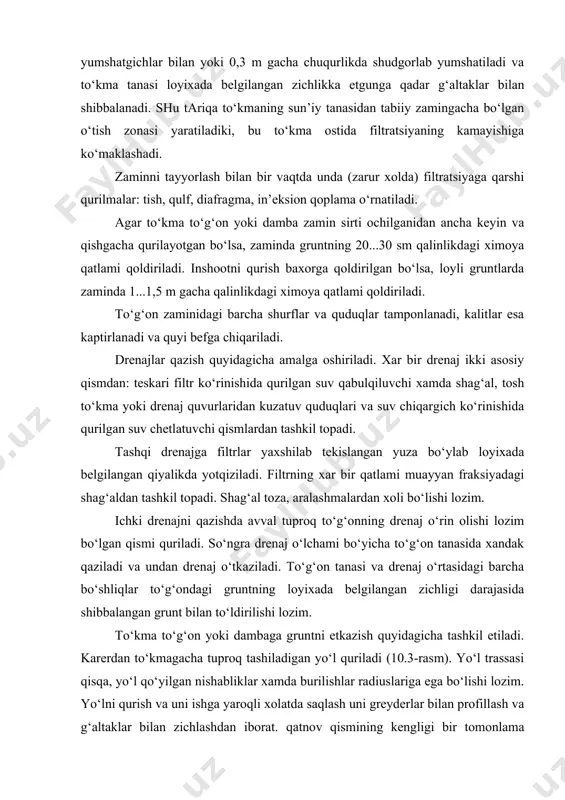 kuzatuv quduqlari va suv chiqargich ko‘rinishida qurilgan suv chetlatuvchi qismlardan tashkil topadi. tashqi drenajga filtrlar yaxshilab tekislangan yuza bo‘ylab loyixada belgilangan qiyalikda yotqiziladi. filtrning xar bir qatlami muayyan fraksiyadagi shag‘aldan tashkil topadi. shag‘al toza, aralashmalardan xoli bo‘lishi lozim. ichki drenajni qazishda avval tuproq to‘g‘onning drenaj o‘rin olishi lozim bo‘lgan qismi quriladi. so‘ngra drenaj o‘lchami bo‘yicha to‘g‘on tanasida xandak qaziladi va undan drenaj o‘tkaziladi. to‘g‘on tanasi va drenaj o‘rtasidagi barcha bo‘shliqlar to‘g‘ondagi gruntning loyixada belgilangan zichligi darajasida shibbalangan grunt bilan to‘ldirilishi lozim. to‘kma to‘g‘on yoki dambaga gruntni etkazish quyidagicha tashkil etiladi. karerdan to‘kmagacha tuproq tashiladigan yo‘l quriladi (10.3-rasm). yo‘l trassasi qisqa, yo‘l qo‘yilgan nishabliklar xamda burilishlar radiuslariga ega bo‘lishi lozim. yo‘lni qurish va uni ishga yaroqli xolatda saqlash uni greyderlar bilan profillash va g‘altaklar bilan zichlashdan iborat. qatnov qismining kengligi bir tomonlama xarakatda kamida 3,5 m va ikki tomonlama xarakatda 7 m, qoplamali yo‘llarda yo‘l chetining kengligi kamida 1 m, yo‘lning …